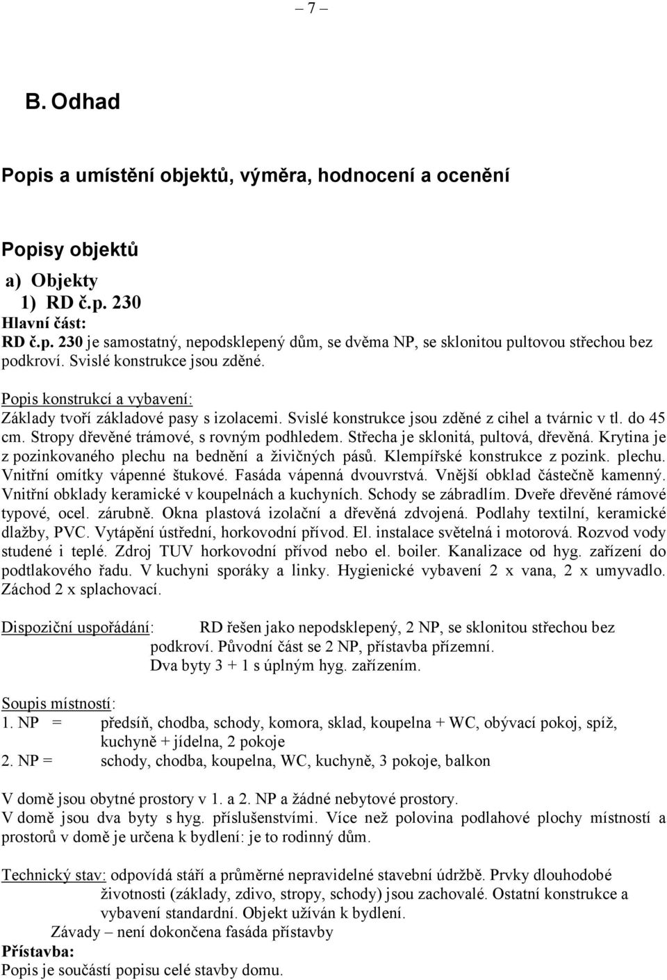 Stropy dřevěné trámové, s rovným podhledem. Střecha je sklonitá, pultová, dřevěná. Krytina je z pozinkovaného plechu na bednění a živičných pásů. Klempířské konstrukce z pozink. plechu. Vnitřní omítky vápenné štukové.