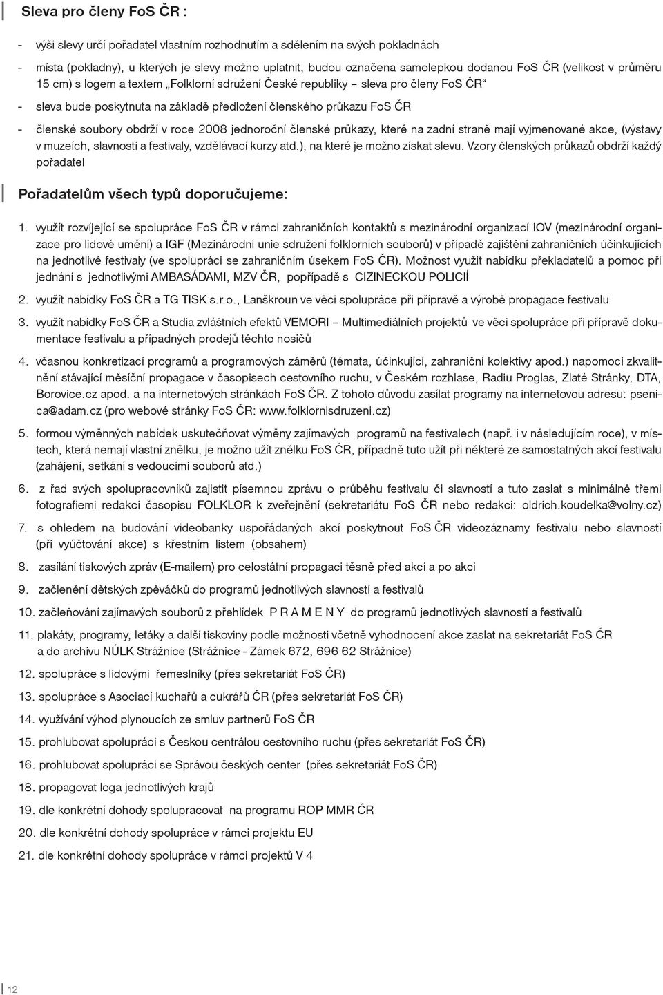 obdrží v roce 2008 jednoroční členské průkazy, které na zadní straně mají vyjmenované akce, (výstavy v muzeích, slavnosti a festivaly, vzdělávací kurzy atd.), na které je možno získat slevu.