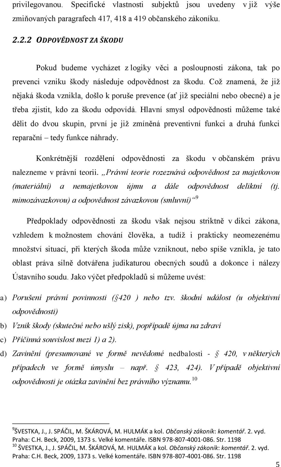 Což znamená, že již nějaká škoda vznikla, došlo k poruše prevence (ať již speciální nebo obecné) a je třeba zjistit, kdo za škodu odpovídá.