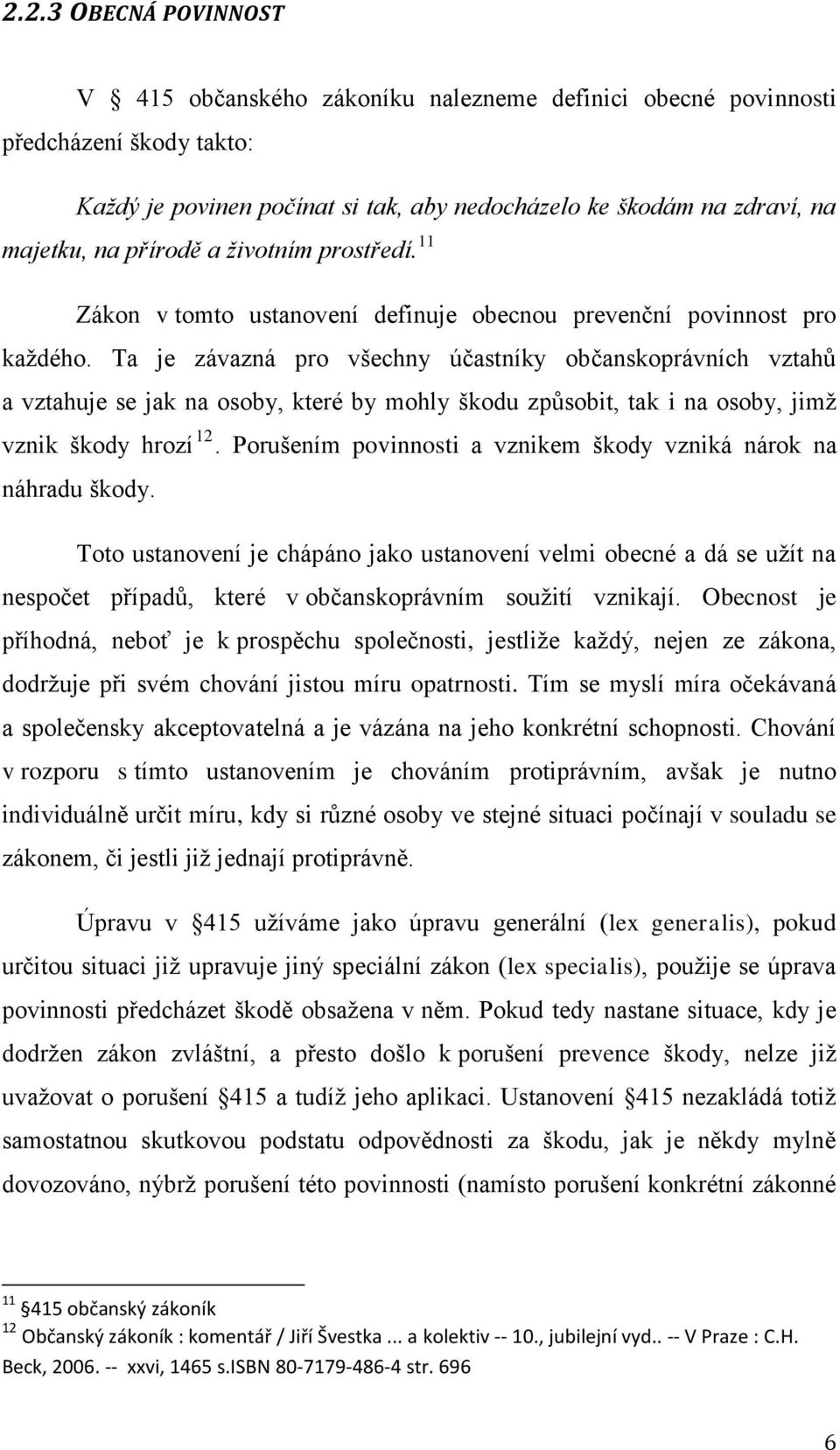 Ta je závazná pro všechny účastníky občanskoprávních vztahů a vztahuje se jak na osoby, které by mohly škodu způsobit, tak i na osoby, jimž vznik škody hrozí 12.