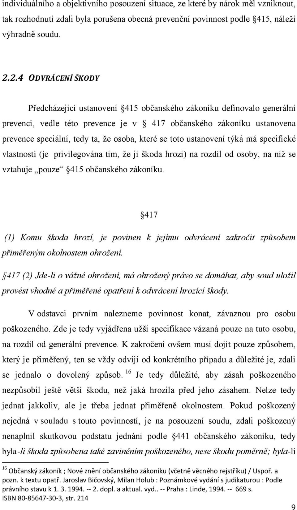 které se toto ustanovení týká má specifické vlastnosti (je privilegována tím, že jí škoda hrozí) na rozdíl od osoby, na níž se vztahuje pouze 415 občanského zákoníku.