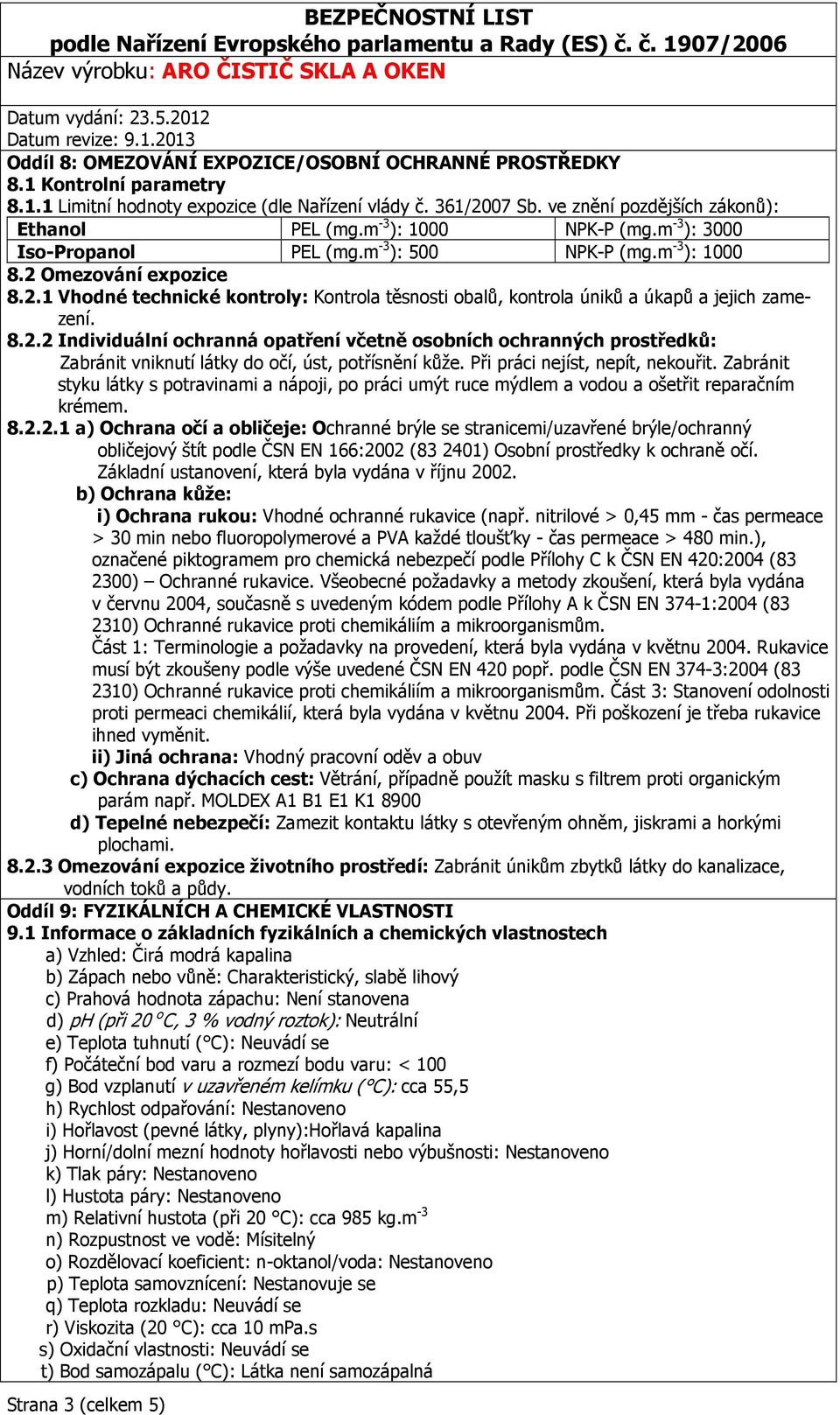 8.2.2 Individuální ochranná opatření včetně osobních ochranných prostředků: Zabránit vniknutí látky do očí, úst, potřísnění kůže. Při práci nejíst, nepít, nekouřit.