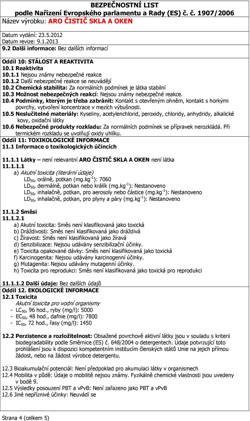 10.5 Neslučitelné materiály: Kyseliny, acetylenchlorid, peroxidy, chloridy, anhydridy, alkalické kovy, oxidační látky 10.6 Nebezpečné produkty rozkladu: Za normálních podmínek se přípravek nerozkládá.