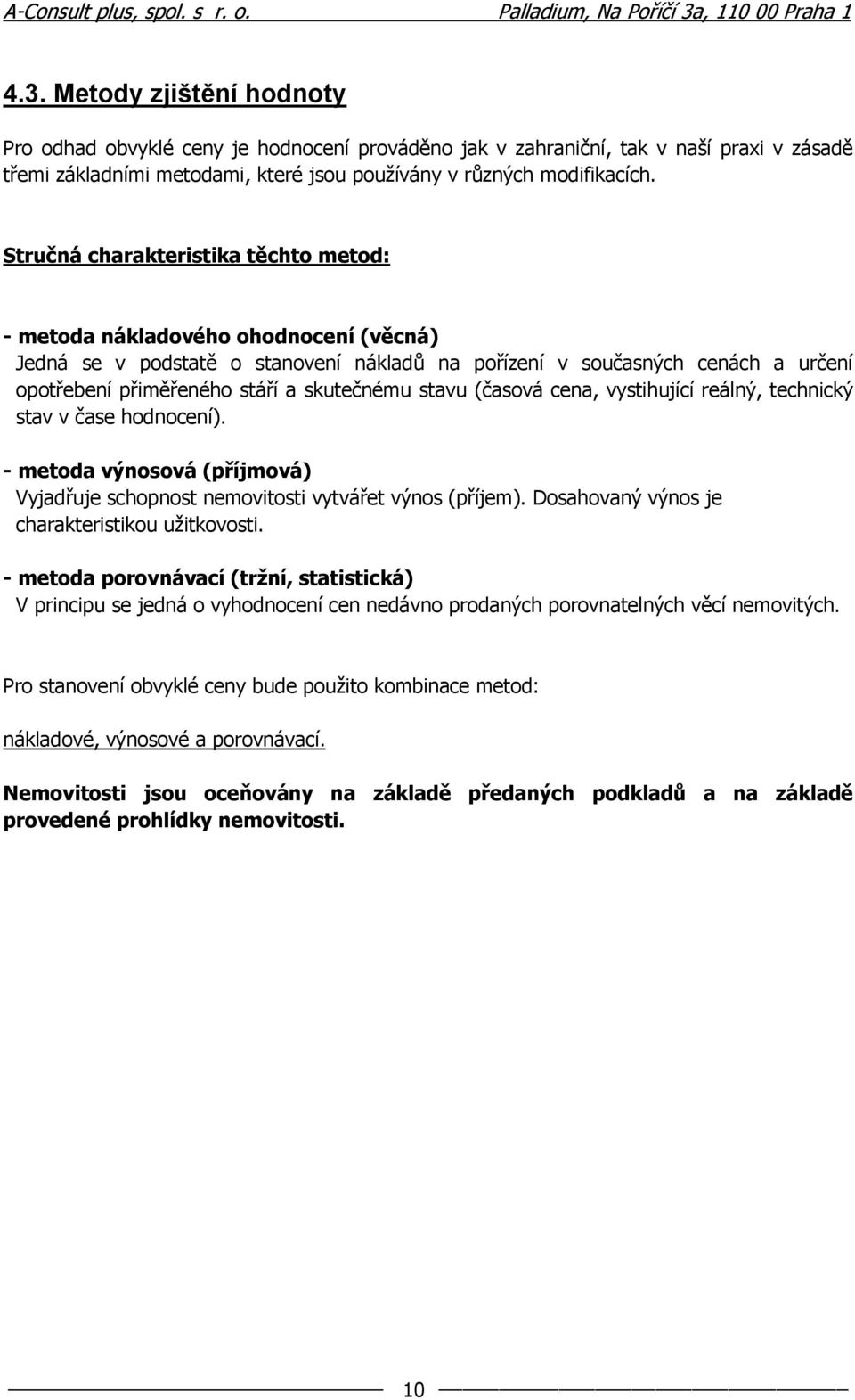 skutečnému stavu (časová cena, vystihující reálný, technický stav v čase hodnocení). - metoda výnosová (příjmová) Vyjadřuje schopnost nemovitosti vytvářet výnos (příjem).