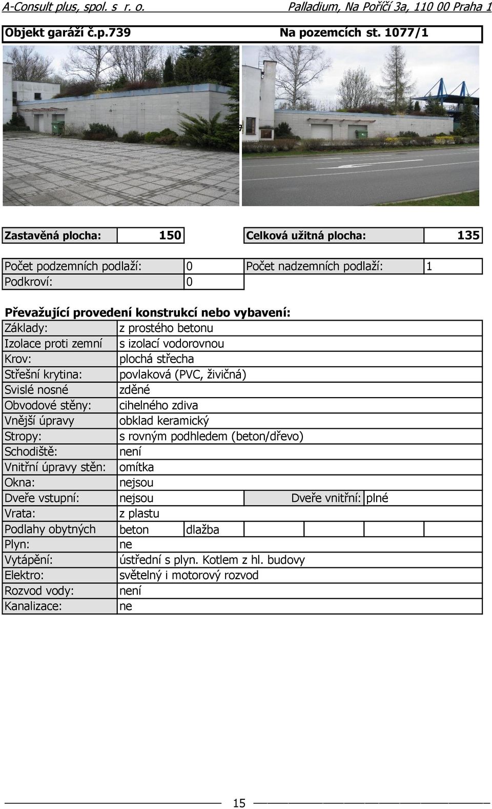 vybavení: Základy: z prostého betonu Izolace proti zemní s izolací vodorovnou Krov: plochá střecha Střešní krytina: povlaková (PVC, živičná) Svislé nosné zděné Obvodové stěny: cihelného