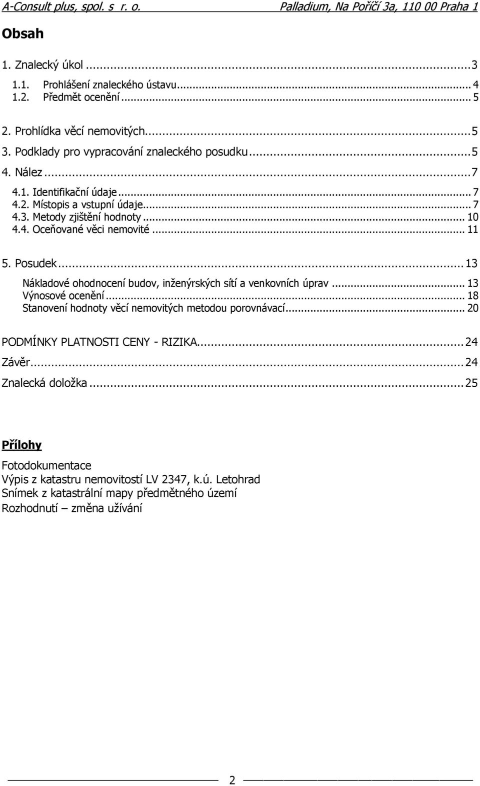 .. 13 Nákladové ohodnocení budov, inženýrských sítí a venkovních úprav... 13 Výnosové ocenění... 18 Stanovení hodnoty věcí nemovitých metodou porovnávací.