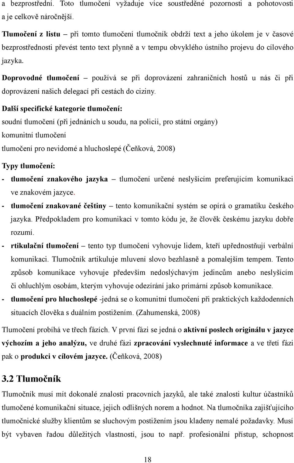 Doprovodné tlumočení používá se při doprovázení zahraničních hostů u nás či při doprovázení našich delegací při cestách do ciziny.