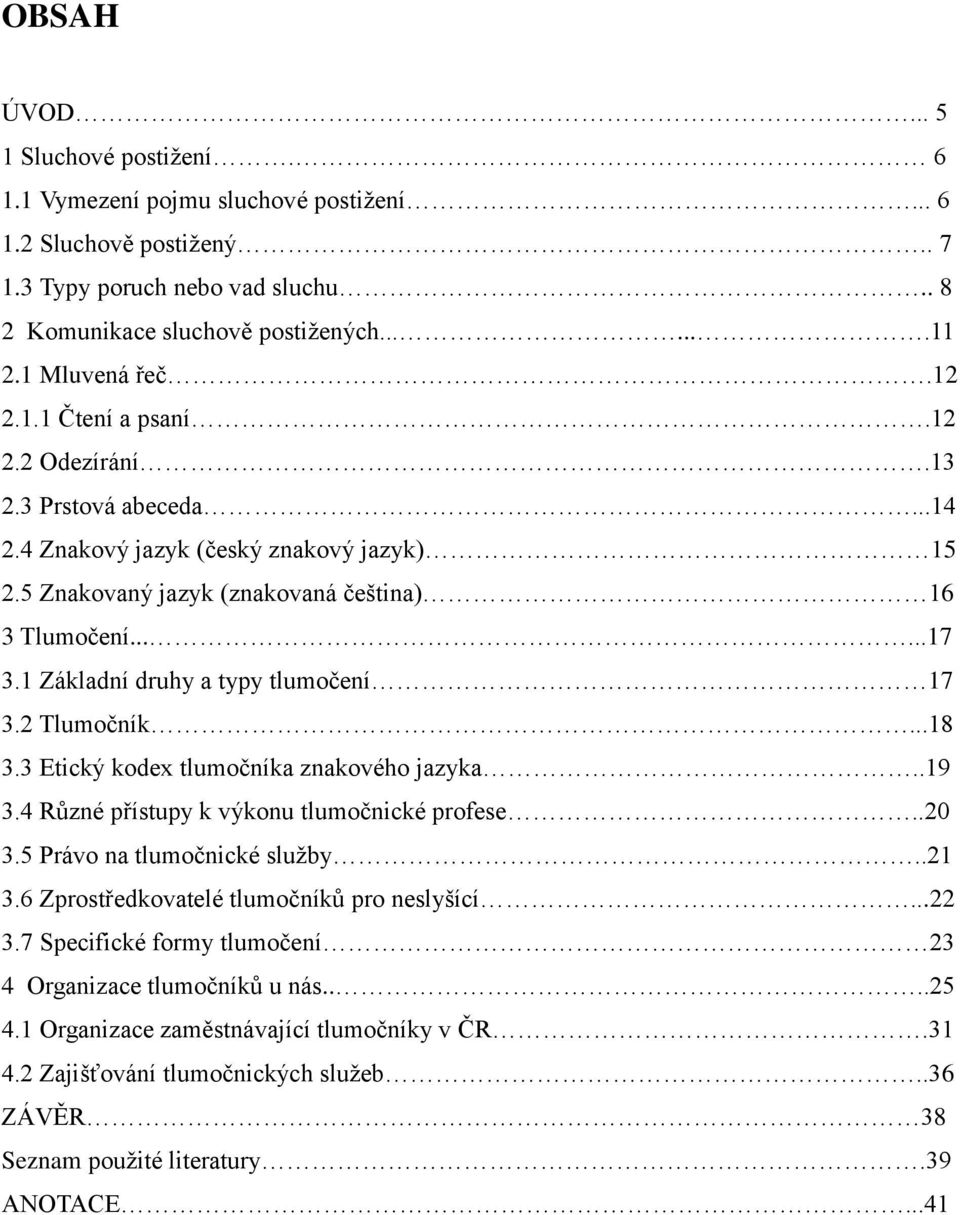 1 Základní druhy a typy tlumočení 17 3.2 Tlumočník...18 3.3 Etický kodex tlumočníka znakového jazyka..19 3.4 Různé přístupy k výkonu tlumočnické profese..20 3.5 Právo na tlumočnické služby..21 3.