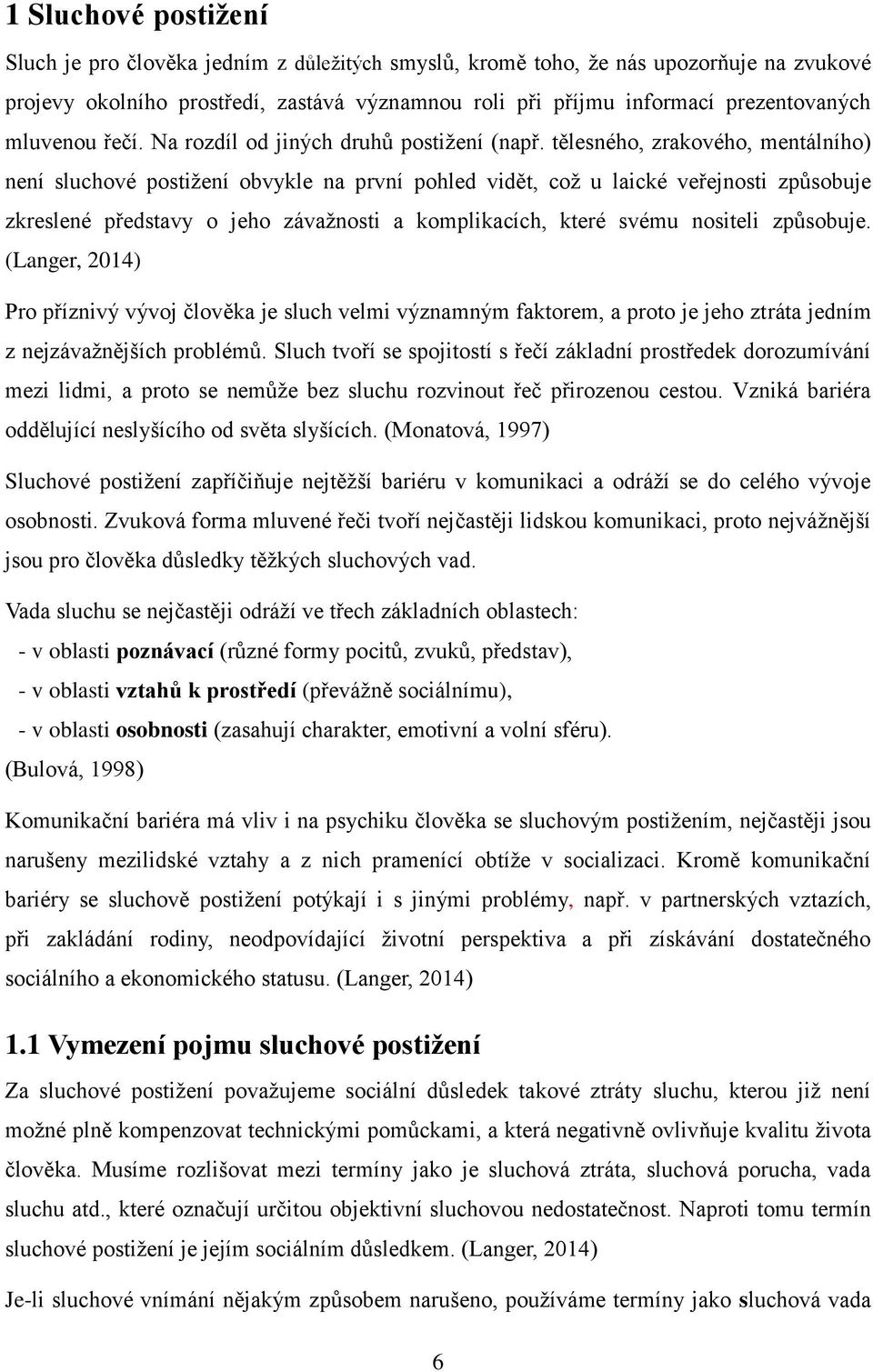 tělesného, zrakového, mentálního) není sluchové postižení obvykle na první pohled vidět, což u laické veřejnosti způsobuje zkreslené představy o jeho závažnosti a komplikacích, které svému nositeli