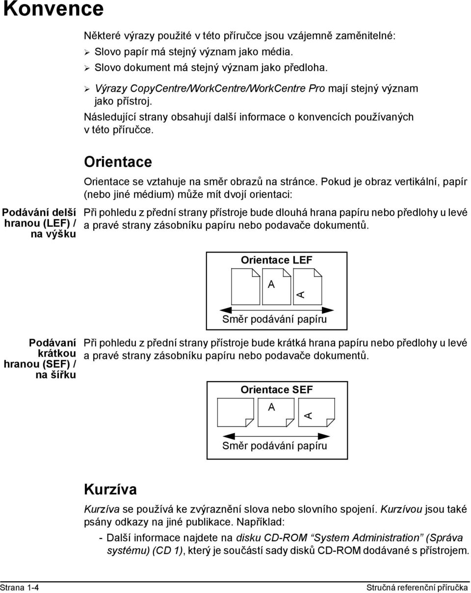 Následující strany obsahují další informace o konvencích používaných vtétopříručce. Orientace Orientace se vztahuje na směr obrazů na stránce.