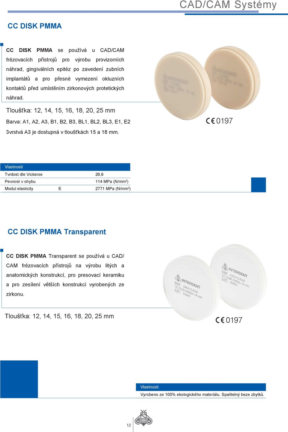 Vlastnosti Tvrdost dle Vickerse 26,6 Pevnost v ohybu 114 MPa (N/mm 2 ) Modul elasticity E 2771 MPa (N/mm 2 ) CC DISK PMMA Transparent CC DISK PMMA Transparent se používá u CAD/ CAM frézovacích