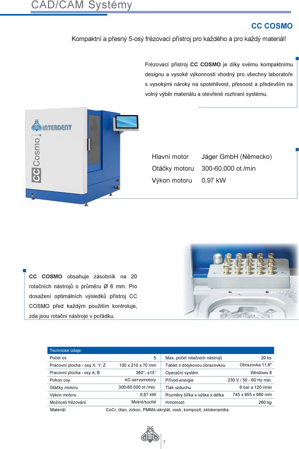 otevřené rozhraní systému. Hlavní motor Otáčky motoru Výkon motoru Jäger GmbH (Německo) 300-60.000 ot./min 0,97 kw CC COSMO obsahuje zásobník na 20 rotačních nástrojů o průměru Ø 6 mm.