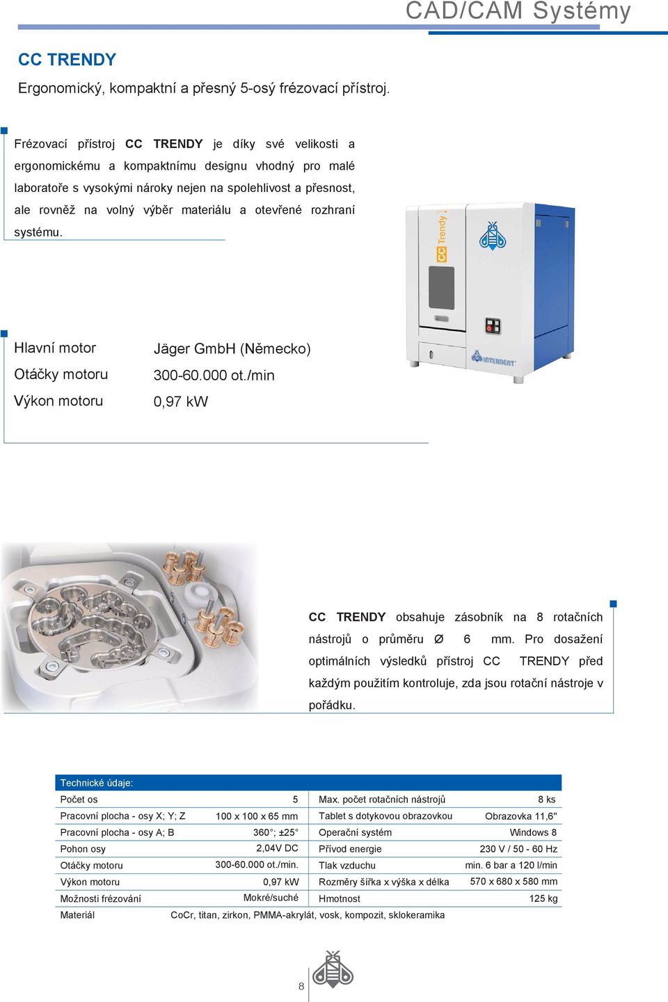 materiálu a otevřené rozhraní systému. Hlavní motor Otáčky motoru Výkon motoru Jäger GmbH (Německo) 300-60.000 ot./min 0,97 kw CC TRENDY obsahuje zásobník na 8 rotačních nástrojů o průměru Ø 6 mm.