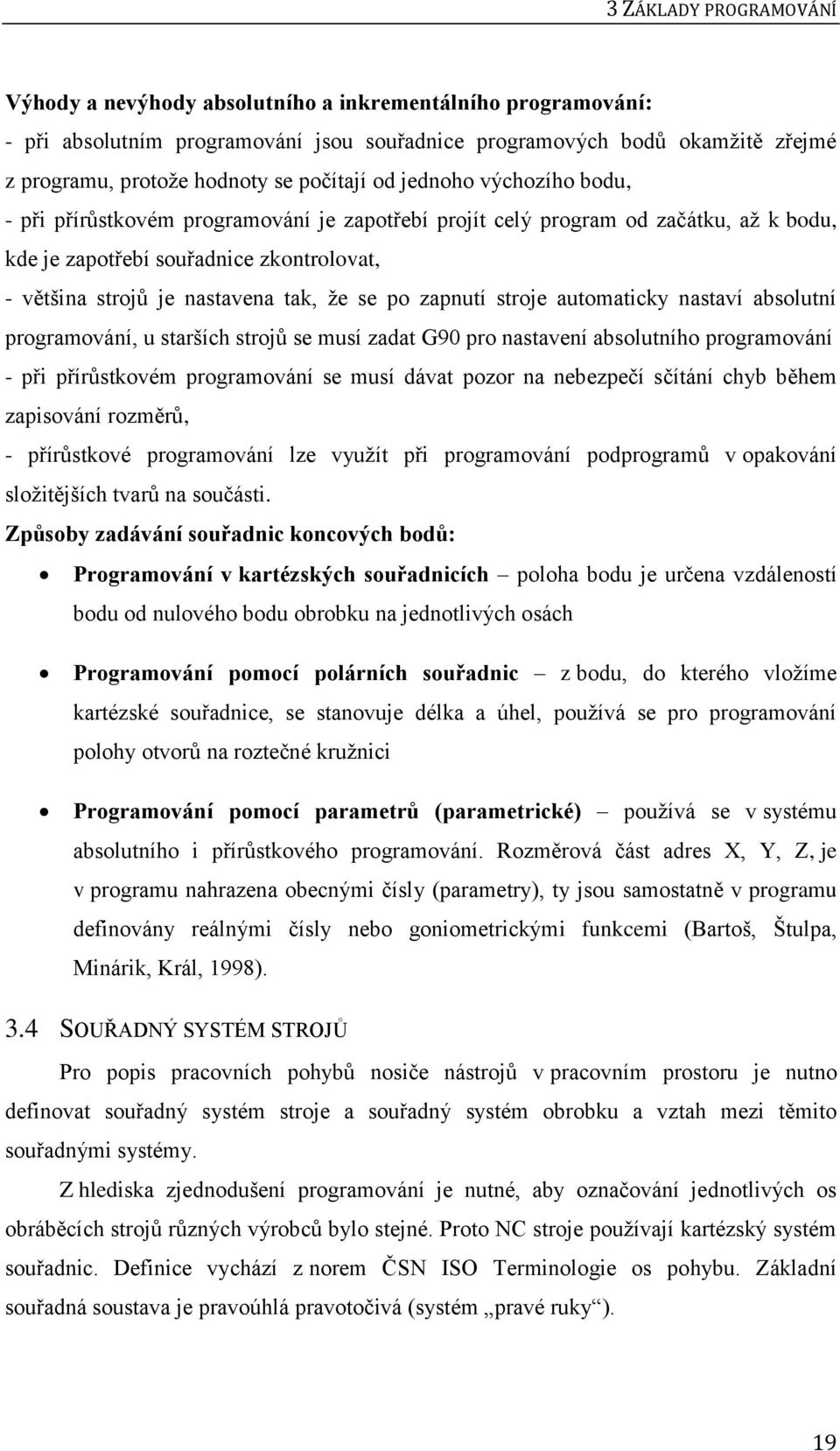 tak, že se po zapnutí stroje automaticky nastaví absolutní programování, u starších strojů se musí zadat G90 pro nastavení absolutního programování - při přírůstkovém programování se musí dávat pozor