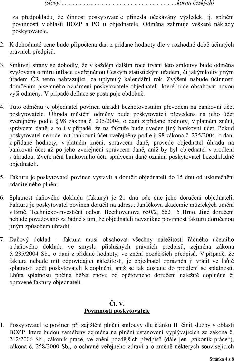 Smluvní strany se dohodly, že v každém dalším roce trvání této smlouvy bude odměna zvyšována o míru inflace uveřejněnou Českým statistickým úřadem, či jakýmkoliv jiným úřadem ČR tento nahrazující, za