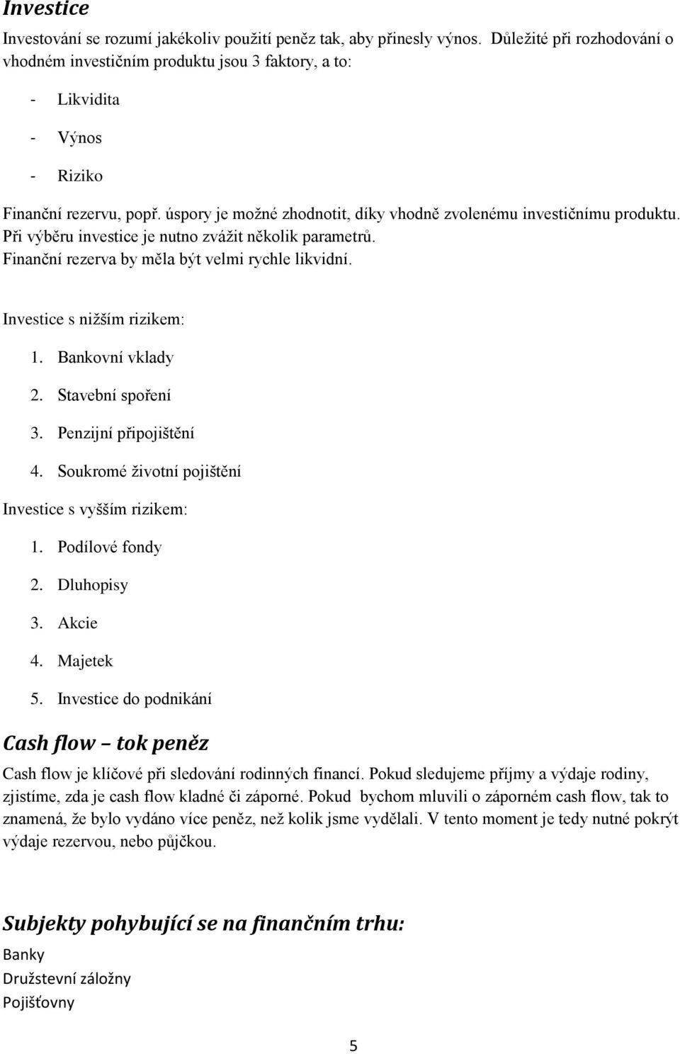 úspory je možné zhodnotit, díky vhodně zvolenému investičnímu produktu. Při výběru investice je nutno zvážit několik parametrů. Finanční rezerva by měla být velmi rychle likvidní.