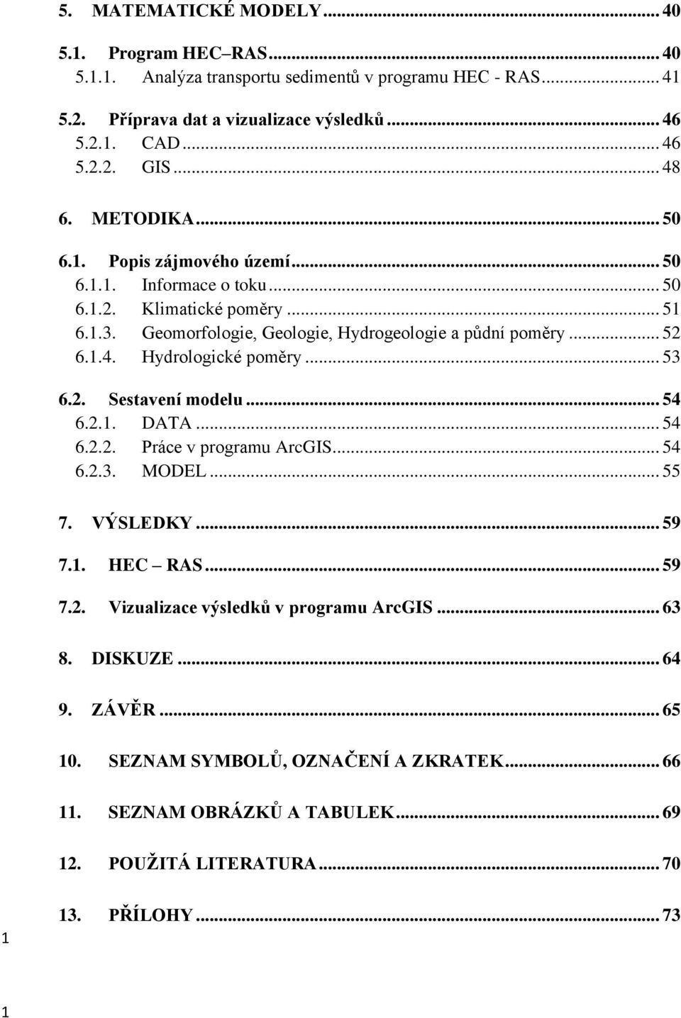 .. 53 6.2. Sestavení modelu... 54 6.2.1. DATA... 54 6.2.2. Práce v programu ArcGIS... 54 6.2.3. MODEL... 55 7. VÝSLEDKY... 59 7.1. HEC RAS... 59 7.2. Vizualizace výsledků v programu ArcGIS.