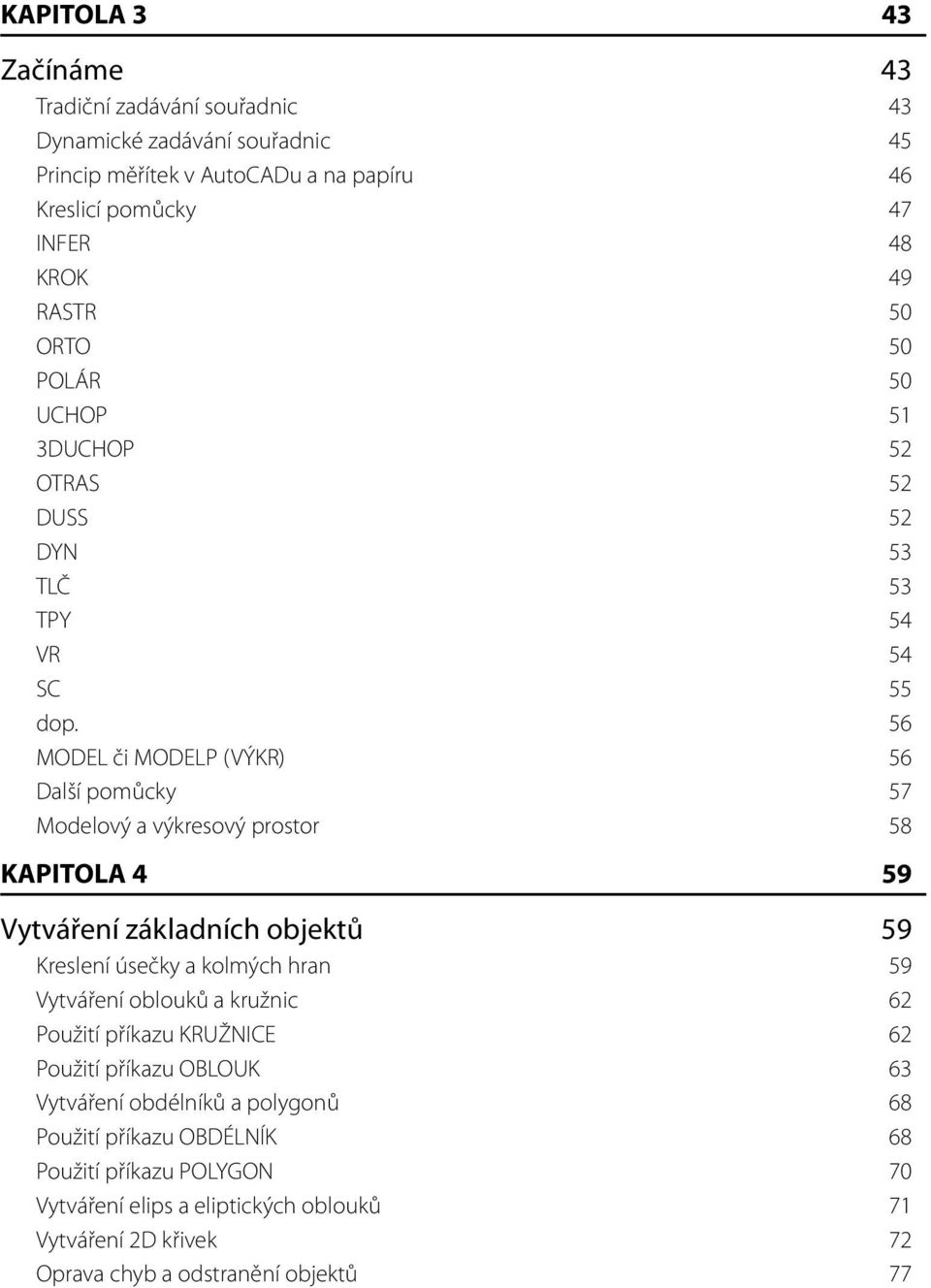 56 MODEL či MODELP (VÝKR) 56 Další pomůcky 57 Modelový a výkresový prostor 58 KAPITOLA 4 59 Vytváření základních objektů 59 Kreslení úsečky a kolmých hran 59 Vytváření