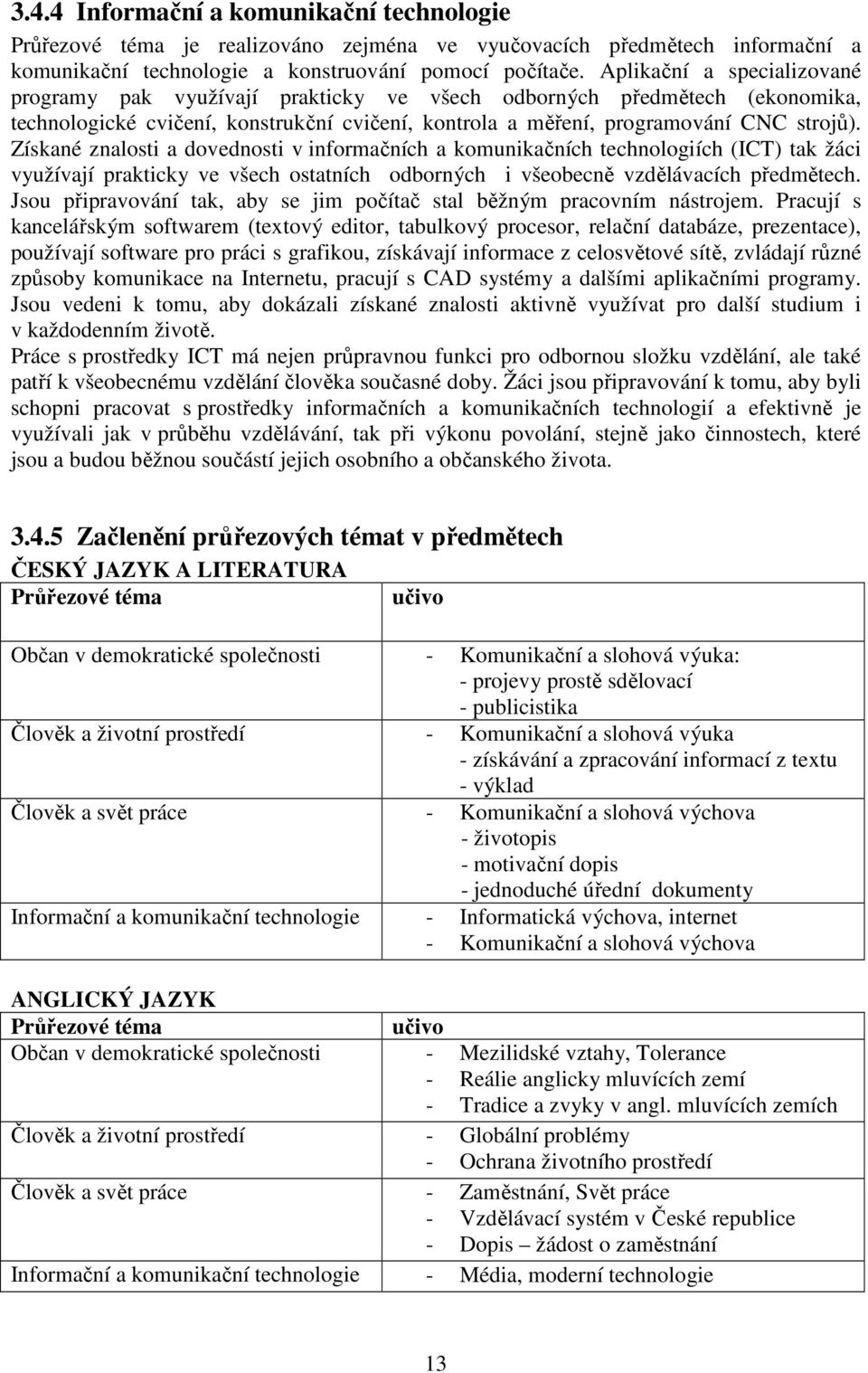 Získané znalosti a dovednosti v informačních a komunikačních technologiích (ICT) tak žáci využívají prakticky ve všech ostatních odborných i všeobecně vzdělávacích předmětech.