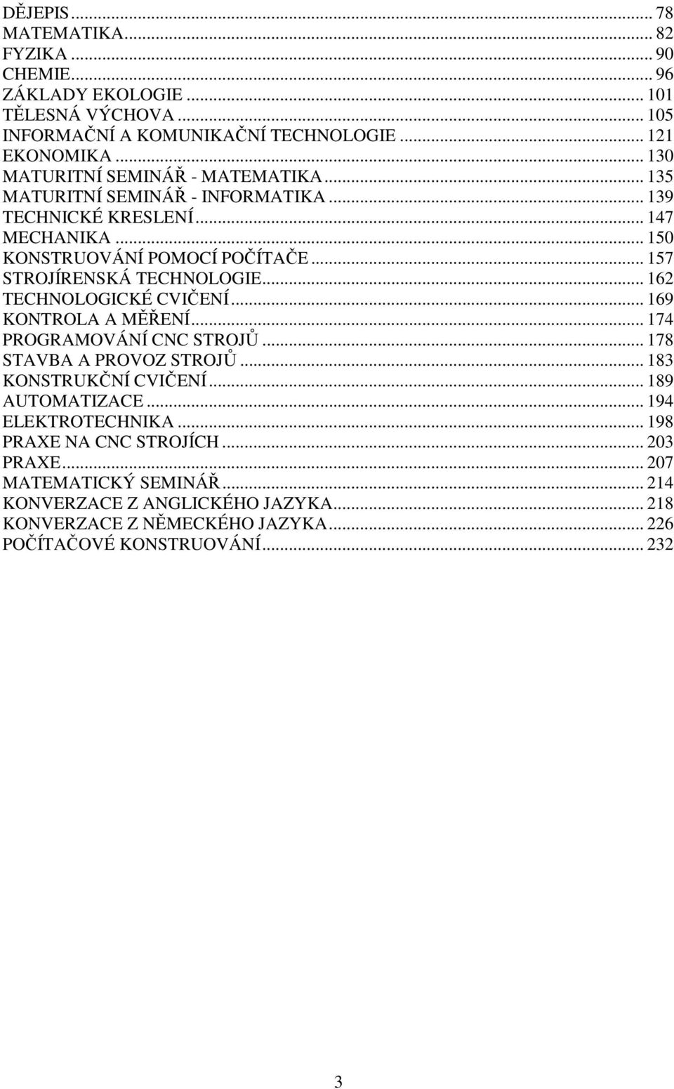 .. 157 STROJÍRENSKÁ TECHNOLOGIE... 162 TECHNOLOGICKÉ CVIČENÍ... 169 KONTROLA A MĚŘENÍ... 174 PROGRAMOVÁNÍ CNC STROJŮ... 178 STAVBA A PROVOZ STROJŮ... 183 KONSTRUKČNÍ CVIČENÍ.