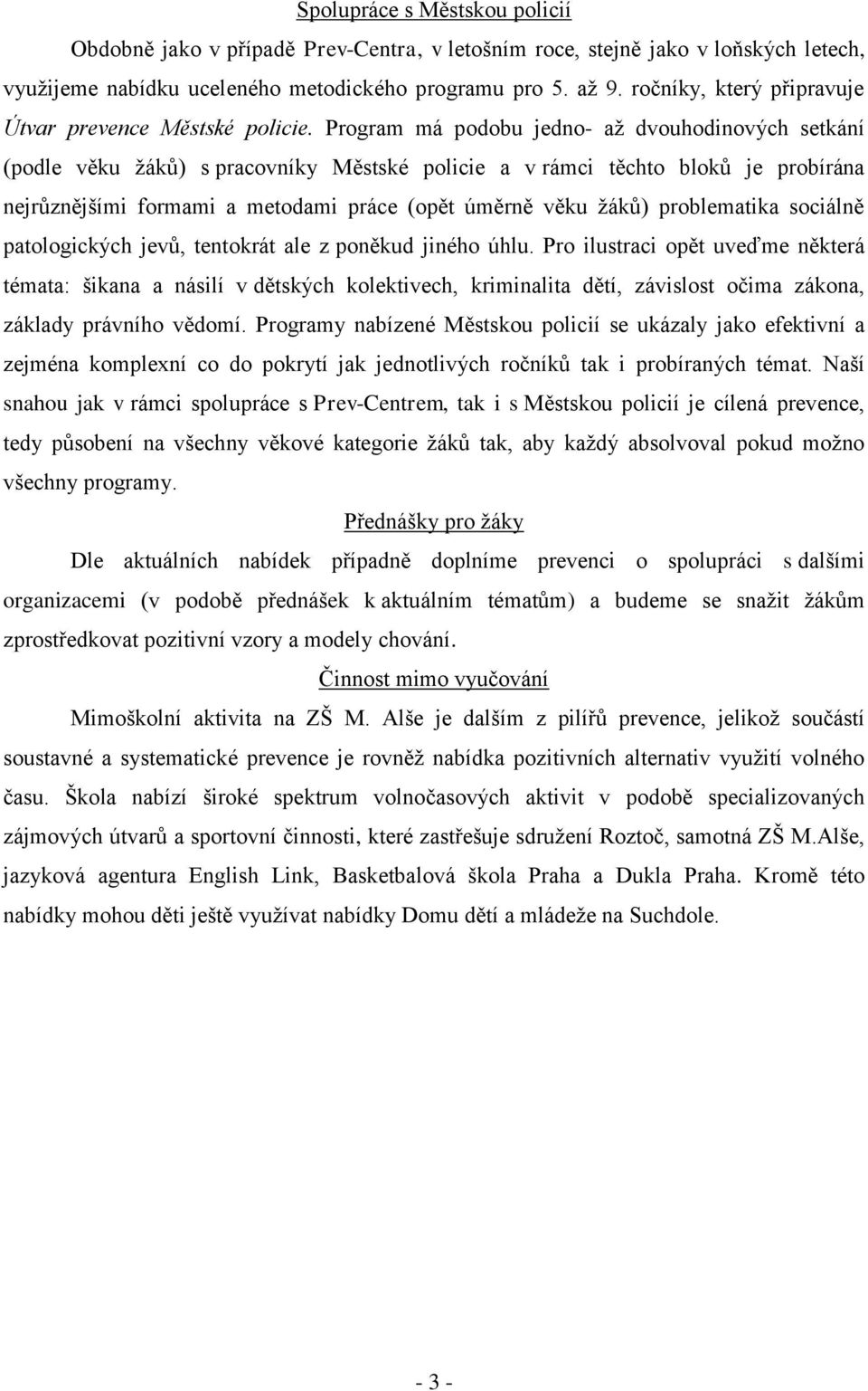 Program má podobu jedno- až dvouhodinových setkání (podle věku žáků) s pracovníky Městské policie a v rámci těchto bloků je probírána nejrůznějšími formami a metodami práce (opět úměrně věku žáků)