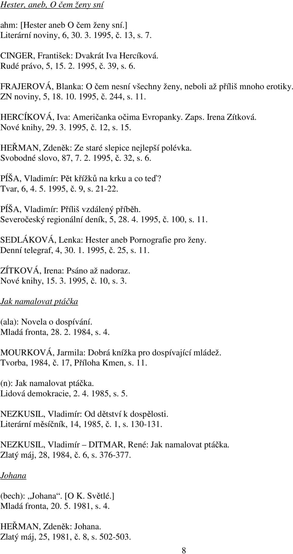 Svobodné slovo, 87, 7. 2. 1995, č. 32, s. 6. PÍŠA, Vladimír: Pět křížků na krku a co teď? Tvar, 6, 4. 5. 1995, č. 9, s. 21-22. PÍŠA, Vladimír: Příliš vzdálený příběh.