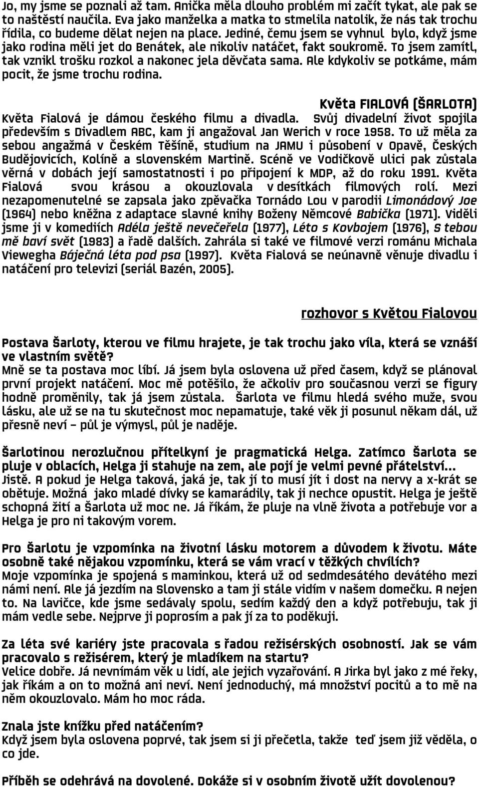 Jediné, čemu jsem se vyhnul bylo, když jsme jako rodina měli jet do Benátek, ale nikoliv natáčet, fakt soukromě. To jsem zamítl, tak vznikl trošku rozkol a nakonec jela děvčata sama.