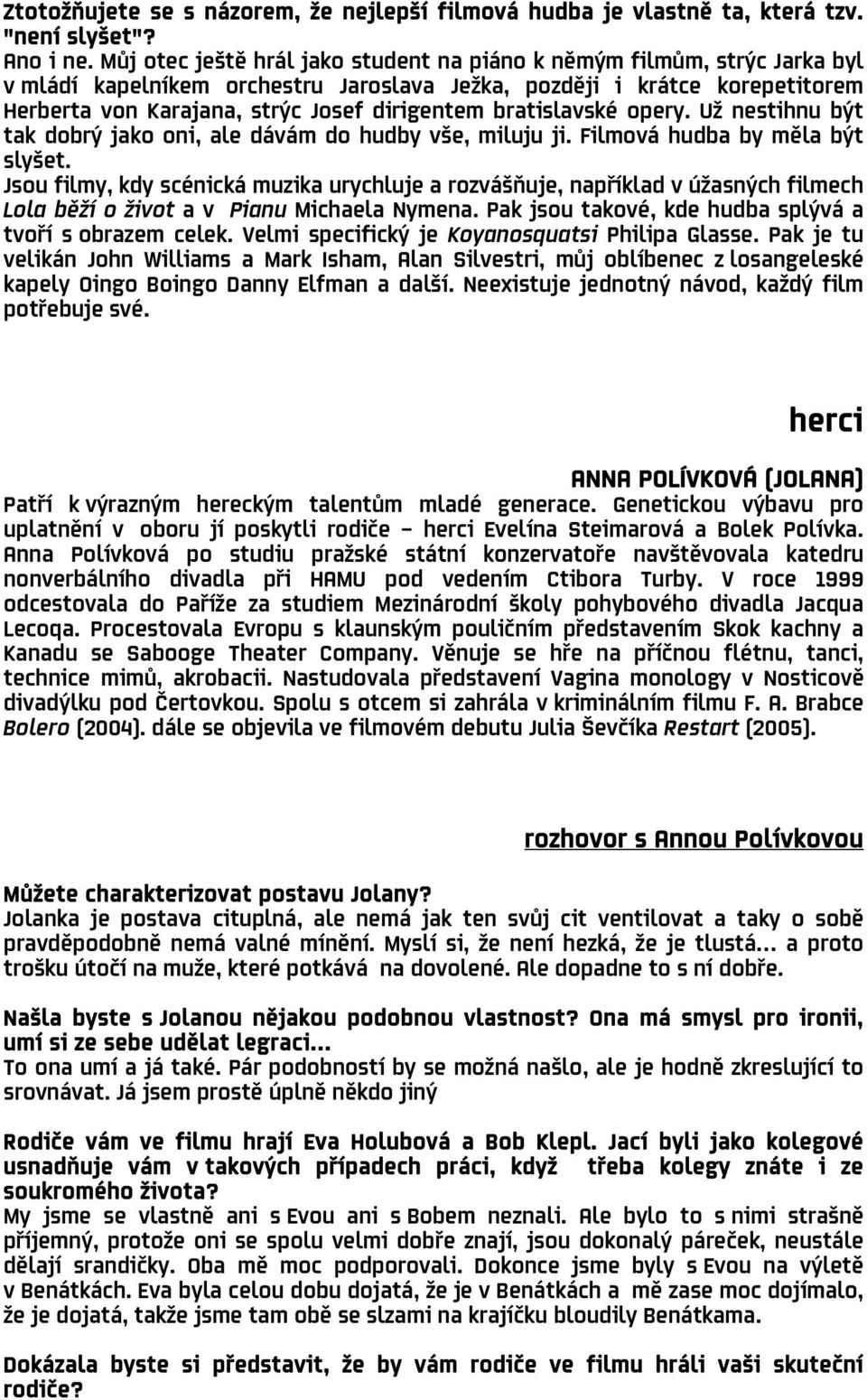 bratislavské opery. Už nestihnu být tak dobrý jako oni, ale dávám do hudby vše, miluju ji. Filmová hudba by měla být slyšet.