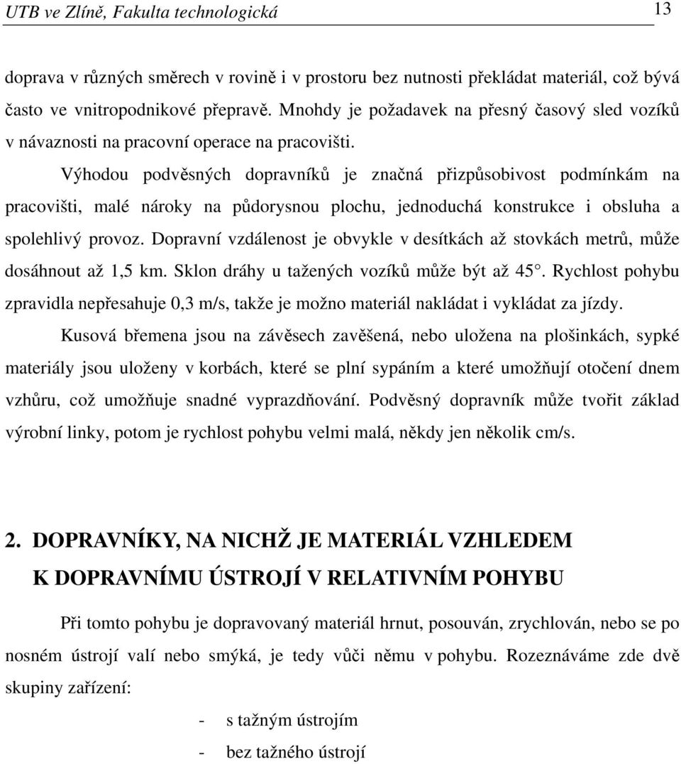 Výhodou podvěsných dopravníků je značná přizpůsobivost podmínkám na pracovišti, malé nároky na půdorysnou plochu, jednoduchá konstrukce i obsluha a spolehlivý provoz.