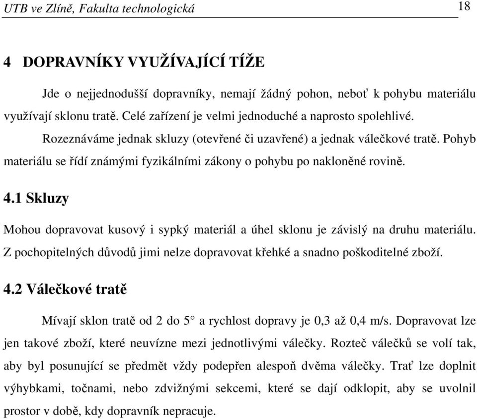 Pohyb materiálu se řídí známými fyzikálními zákony o pohybu po nakloněné rovině. 4.1 Skluzy Mohou dopravovat kusový i sypký materiál a úhel sklonu je závislý na druhu materiálu.