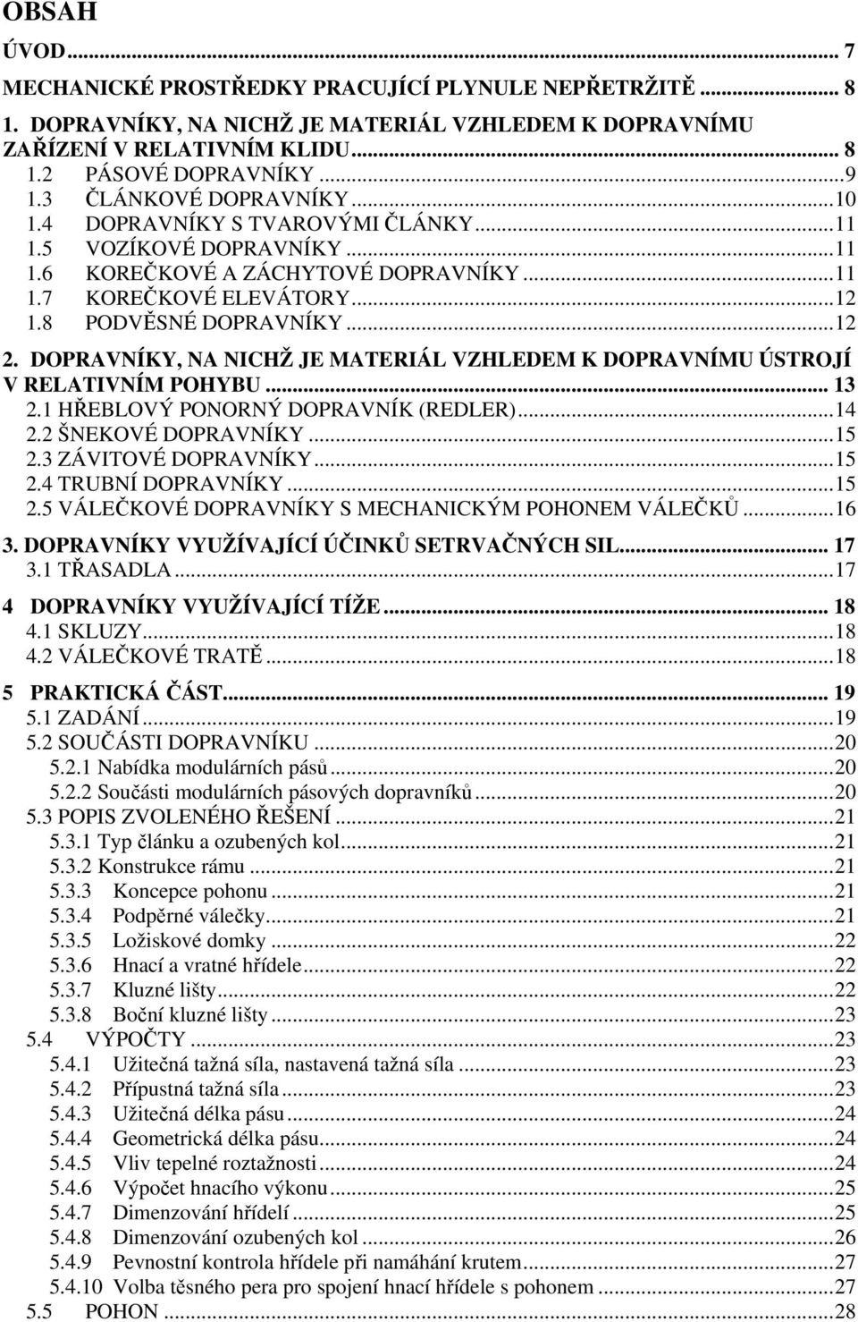 DOPRAVNÍKY, NA NICHŽ JE MATERIÁL VZHLEDEM K DOPRAVNÍMU ÚSTROJÍ V RELATIVNÍM POHYBU... 13 2.1 HŘEBLOVÝ PONORNÝ DOPRAVNÍK (REDLER)...14 2.2 ŠNEKOVÉ DOPRAVNÍKY...15 2.3 ZÁVITOVÉ DOPRAVNÍKY...15 2.4 TRUBNÍ DOPRAVNÍKY.