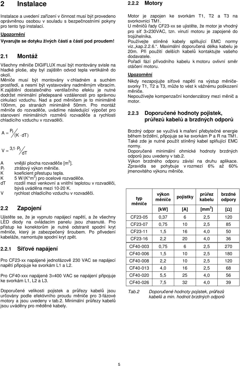 Měniče musí být montovány v chladném a suchém prostředí, a nesmí být vystavovány nadměrným vibracím.