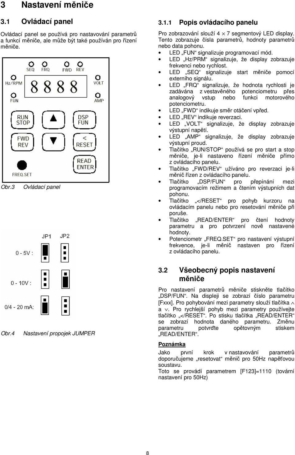 LED SEQ signalizuje start měniče pomocí externího signálu. LED FRQ signalizuje, že hodnota rychlosti je zadávána z vestavěného potenciometru přes analogový vstup nebo funkci motorového potenciometru.