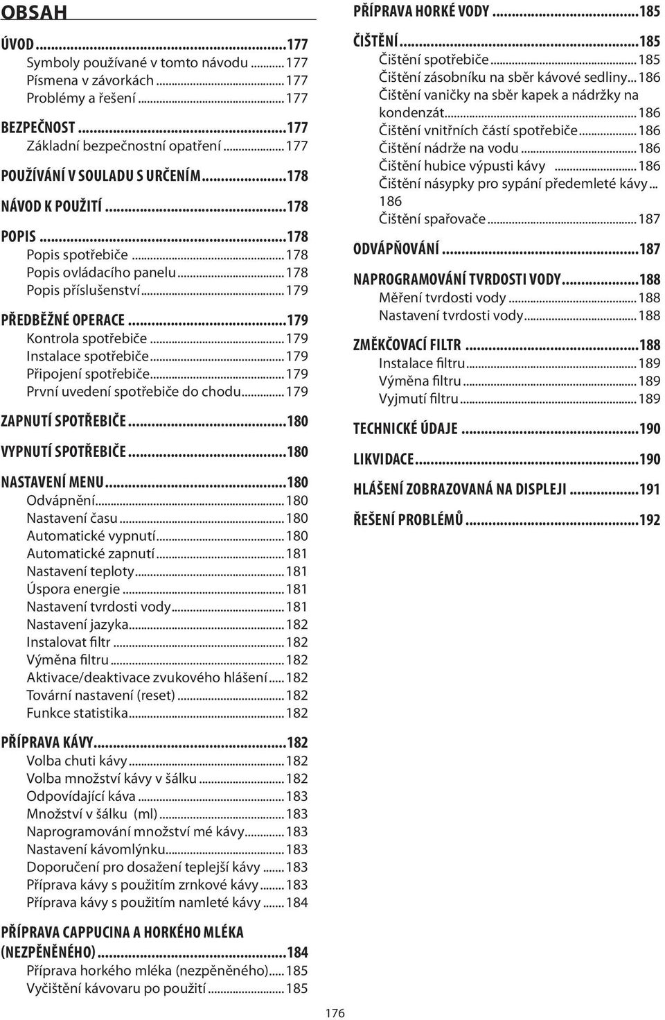 ..179 Připojení spotřebiče...179 První uvedení spotřebiče do chodu...179 ZAPNUTÍ SPOTŘEBIČE...180 VYPNUTÍ SPOTŘEBIČE...180 NASTAVENÍ MENU...180 Odvápnění...180 Nastavení času...180 Automatické vypnutí.