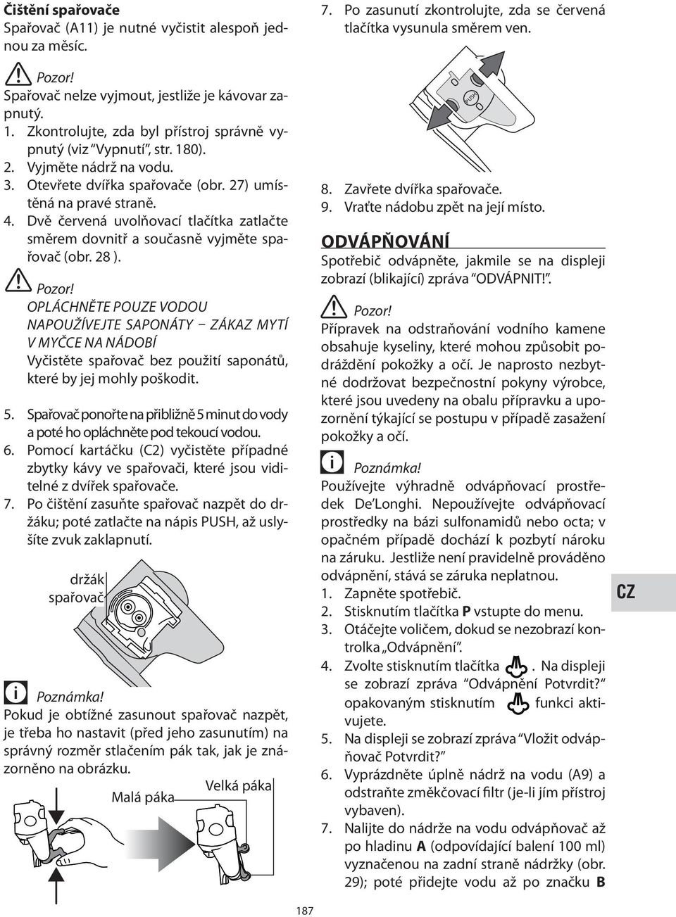 OPLÁCHNĚTE POUZE VODOU NAPOUŽÍVEJTE SAPONÁTY ZÁKAZ MYTÍ V MYČCE NA NÁDOBÍ Vyčistěte spařovač bez použití saponátů, které by jej mohly poškodit. 5.