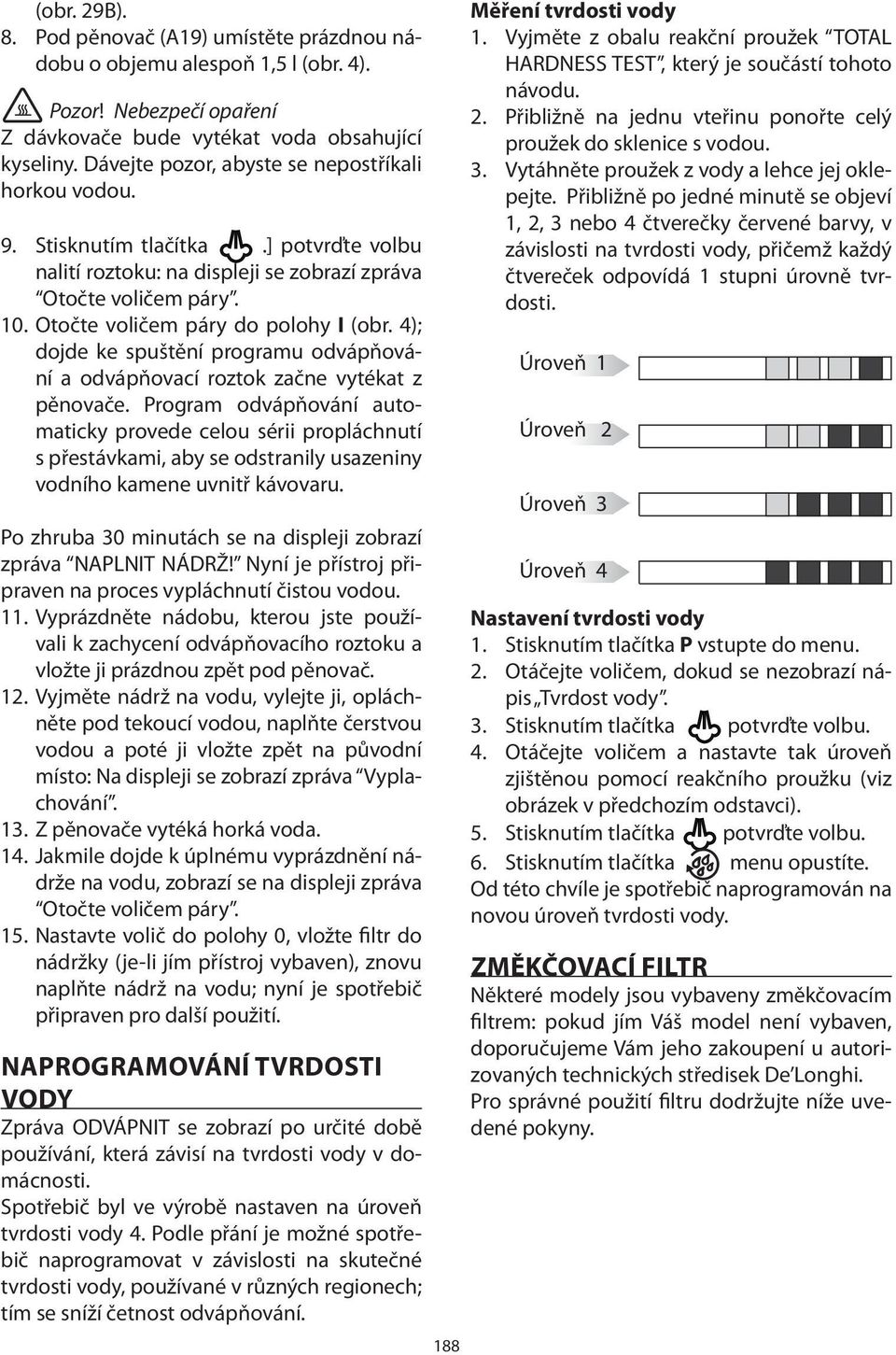 4); dojde ke spuštění programu odvápňování a odvápňovací roztok začne vytékat z pěnovače.