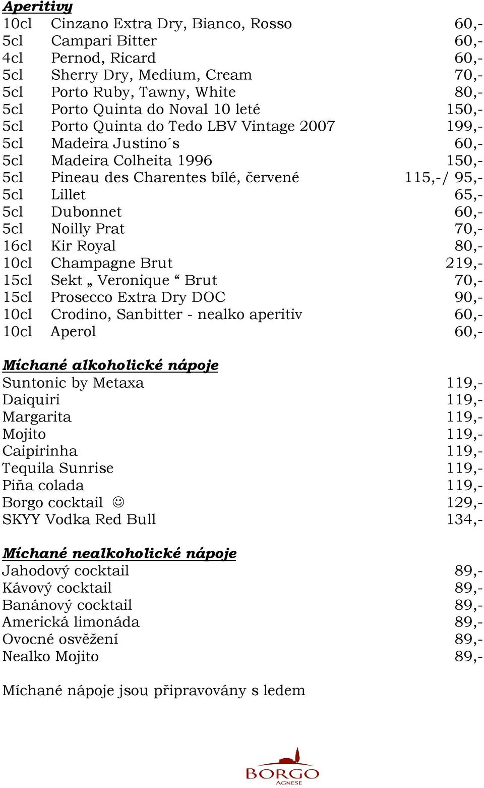 60,- 5cl Noilly Prat 70,- 16cl Kir Royal 80,- 10cl Champagne Brut 219,- 15cl Sekt Veronique Brut 70,- 15cl Prosecco Extra Dry DOC 90,- 10cl Crodino, Sanbitter - nealko aperitiv 60,- 10cl Aperol 60,-