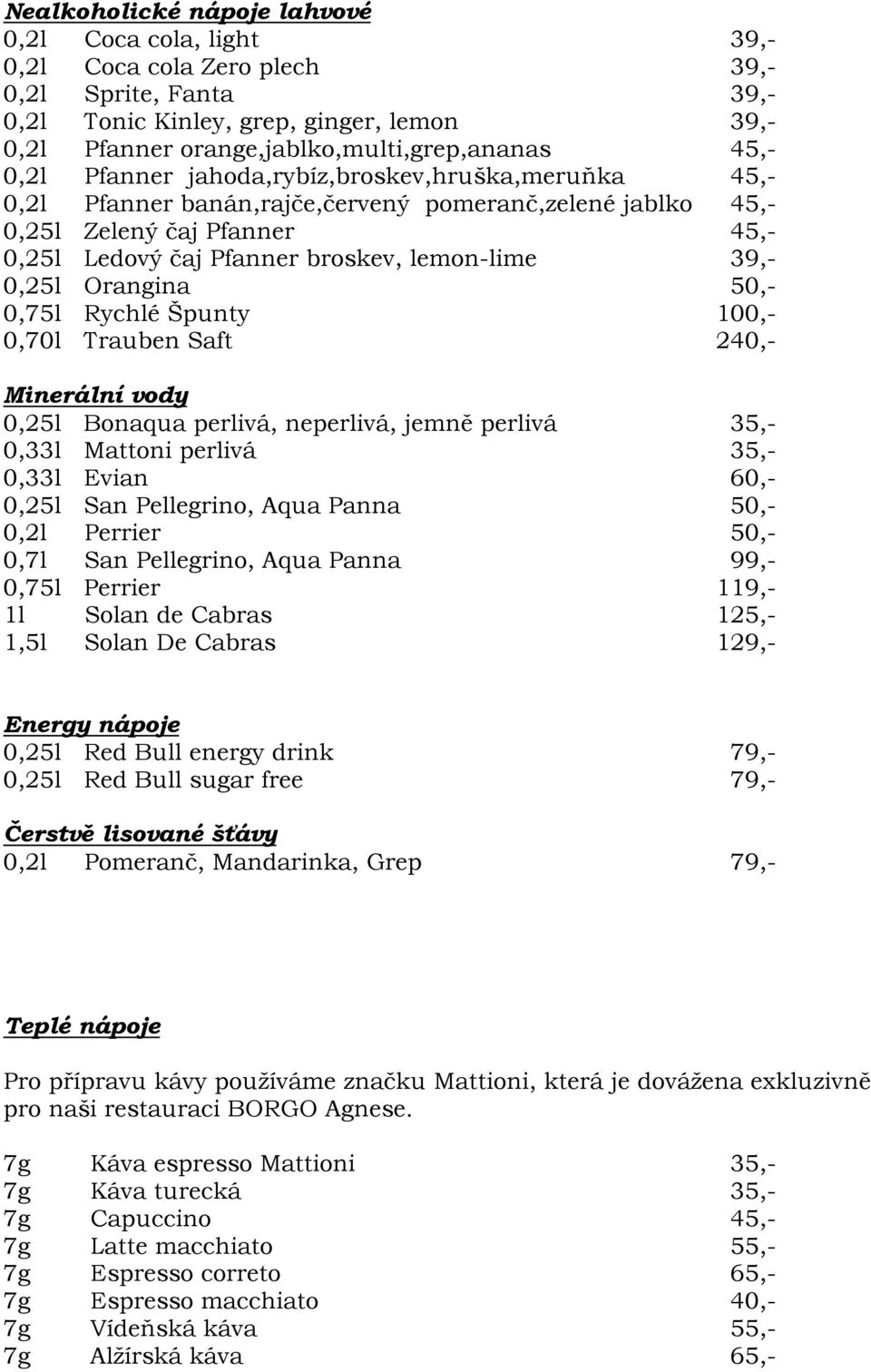 0,25l Orangina 50,- 0,75l Rychlé Špunty 100,- 0,70l Trauben Saft 240,- Minerální vody 0,25l Bonaqua perlivá, neperlivá, jemně perlivá 35,- 0,33l Mattoni perlivá 35,- 0,33l Evian 60,- 0,25l San