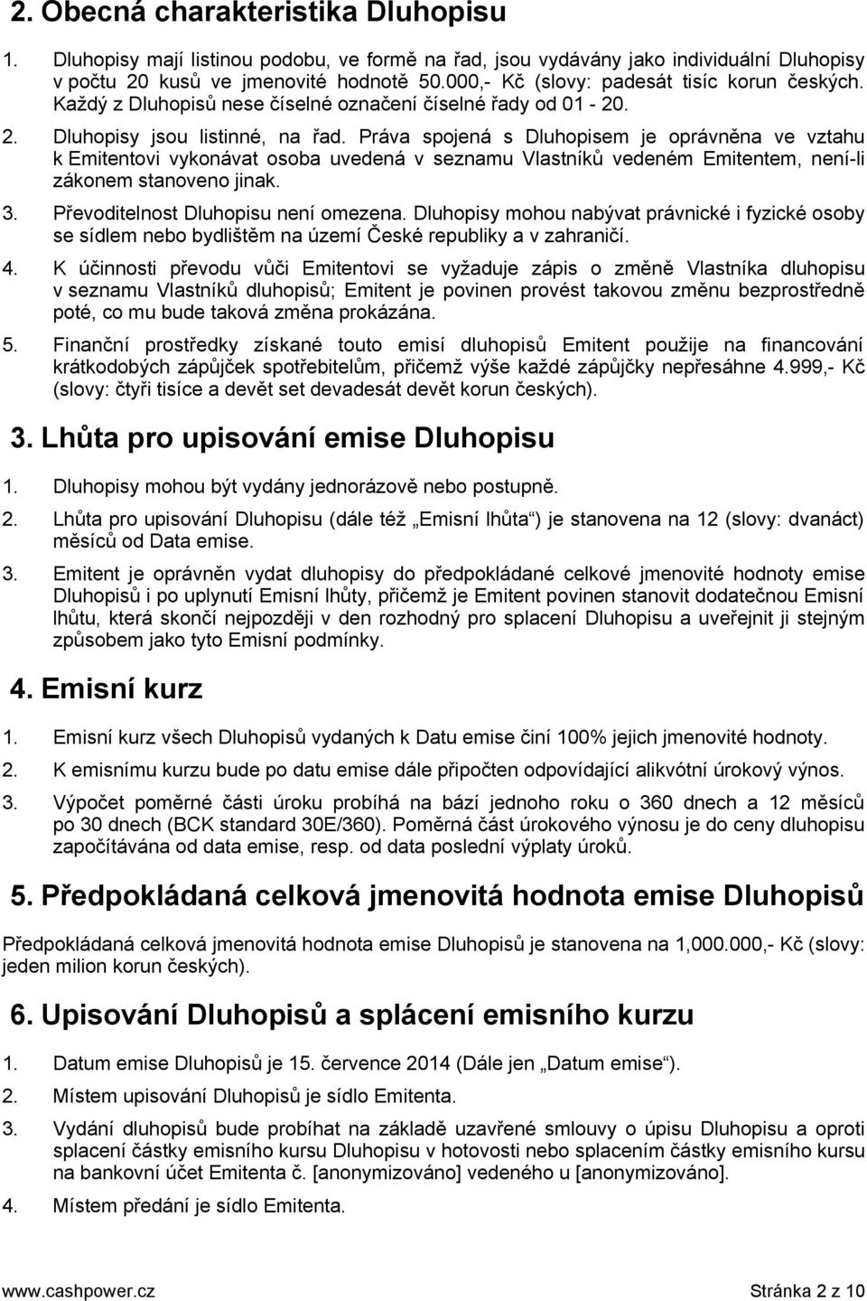 Práva spojená s Dluhopisem je oprávněna ve vztahu k Emitentovi vykonávat osoba uvedená v seznamu Vlastníků vedeném Emitentem, není-li zákonem stanoveno jinak. 3. Převoditelnost Dluhopisu není omezena.