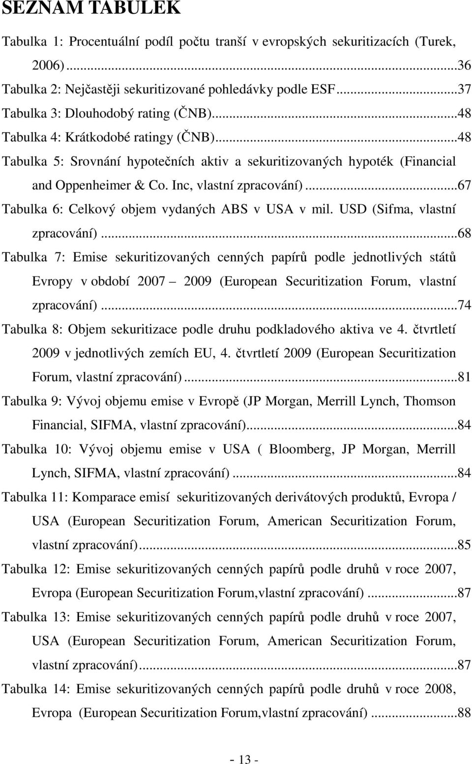 Inc, vlastní zpracování)...67 Tabulka 6: Celkový objem vydaných ABS v USA v mil. USD (Sifma, vlastní zpracování).