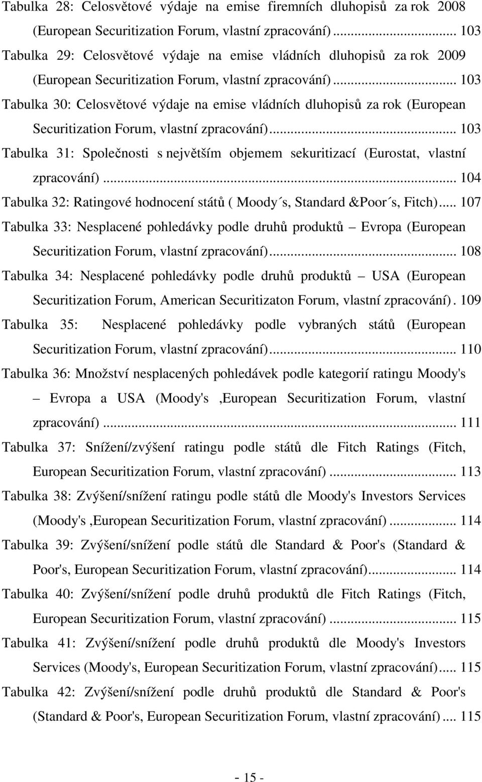 .. 103 Tabulka 30: Celosvětové výdaje na emise vládních dluhopisů za rok (European Securitization Forum, vlastní zpracování).