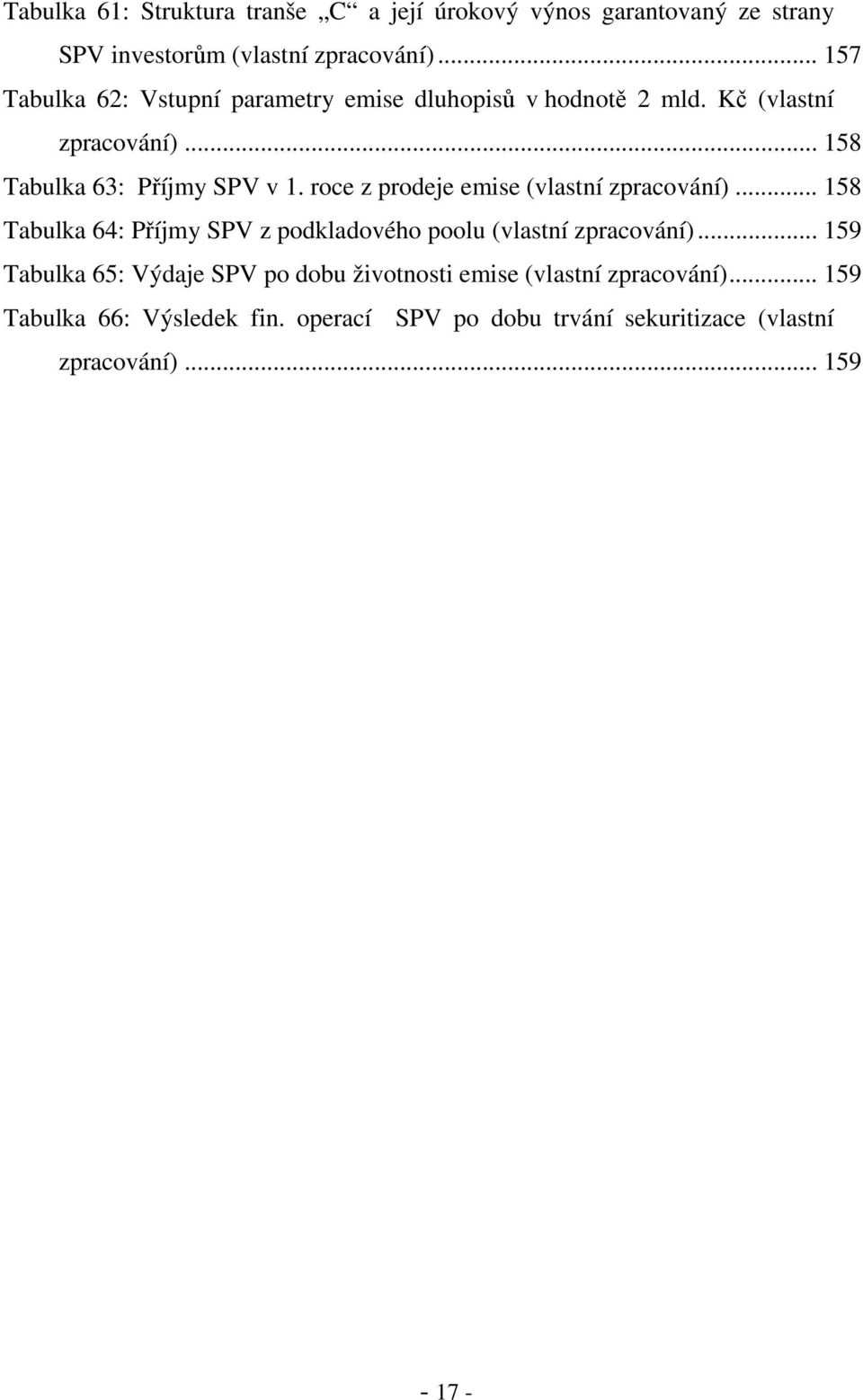 roce z prodeje emise (vlastní zpracování)... 158 Tabulka 64: Příjmy SPV z podkladového poolu (vlastní zpracování).