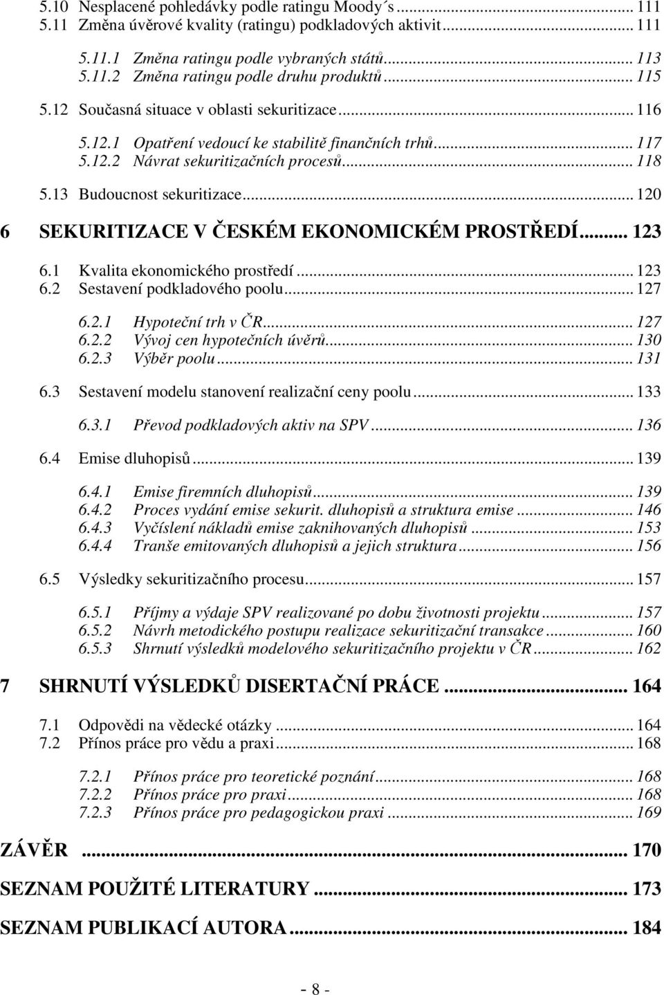 .. 120 6 SEKURITIZACE V ČESKÉM EKONOMICKÉM PROSTŘEDÍ... 123 6.1 Kvalita ekonomického prostředí... 123 6.2 Sestavení podkladového poolu... 127 6.2.1 Hypoteční trh v ČR... 127 6.2.2 Vývoj cen hypotečních úvěrů.