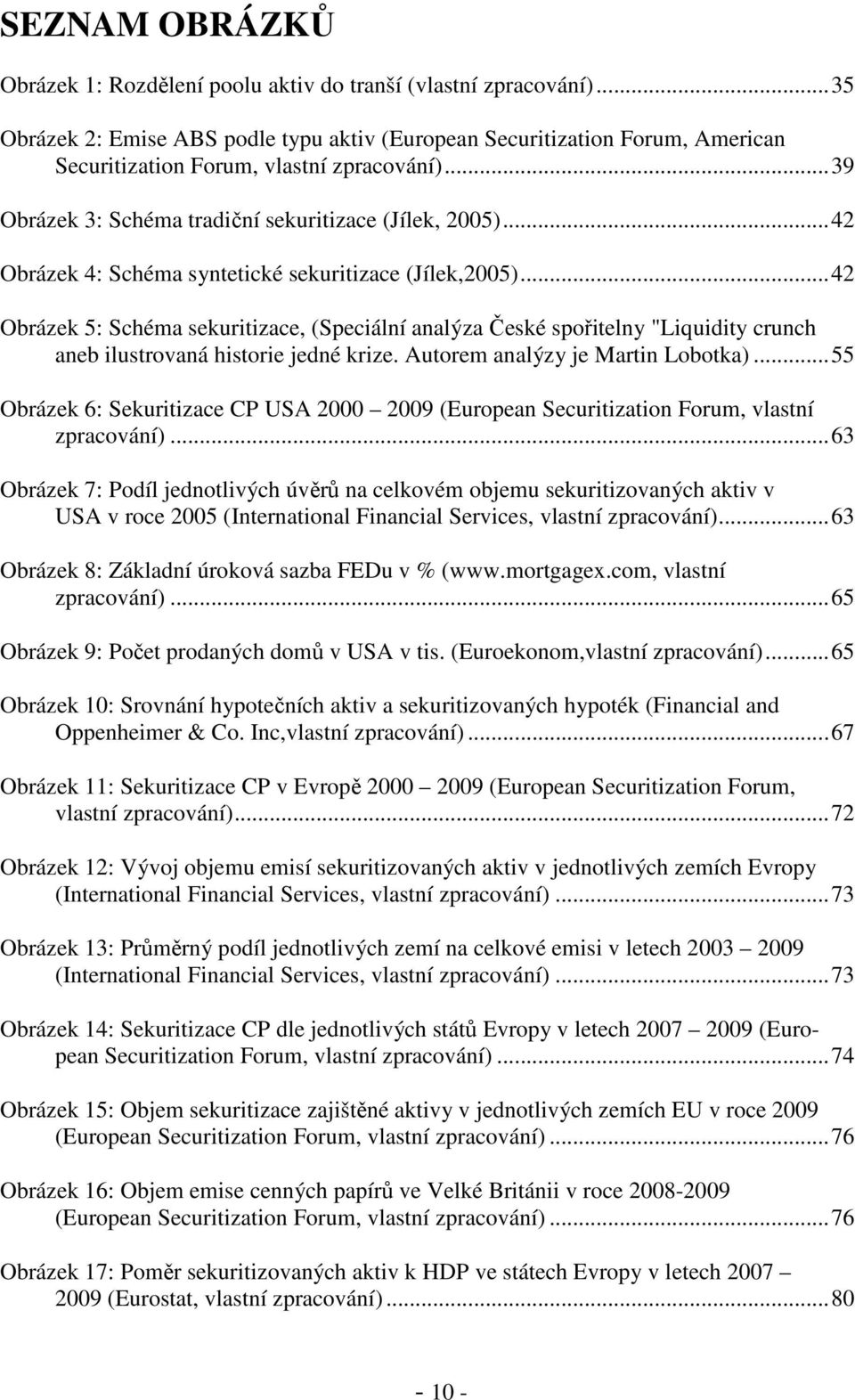 .. 42 Obrázek 4: Schéma syntetické sekuritizace (Jílek,2005)... 42 Obrázek 5: Schéma sekuritizace, (Speciální analýza České spořitelny "Liquidity crunch aneb ilustrovaná historie jedné krize.