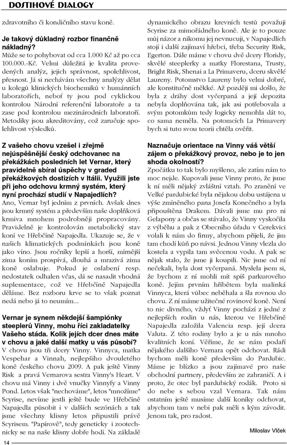 Já si nechávám všechny analýzy dělat u kolegů klinických biochemiků v humánních laboratořích, nebo ty jsou pod cyklickou kontrolou Národní referenční laboratoře a ta zase pod kontrolou mezinárodních