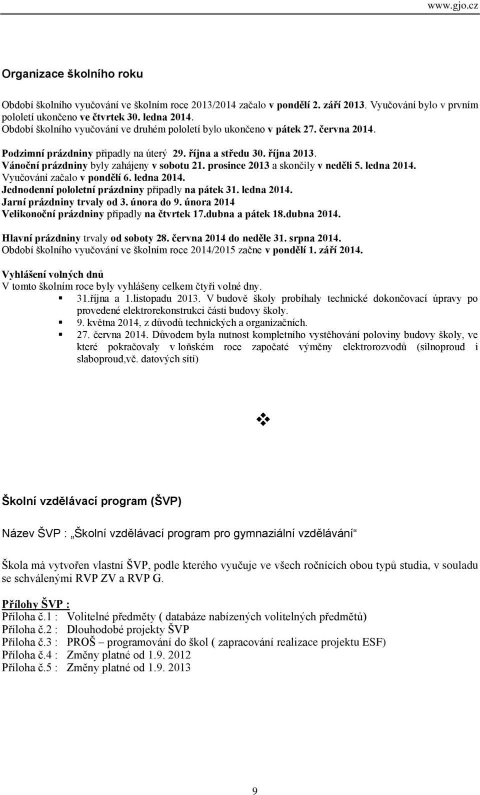 prosince 2013 a skončily v neděli 5. ledna 2014. Vyučování začalo v pondělí 6. ledna 2014. Jednodenní pololetní prázdniny připadly na pátek 31. ledna 2014. Jarní prázdniny trvaly od 3. února do 9.