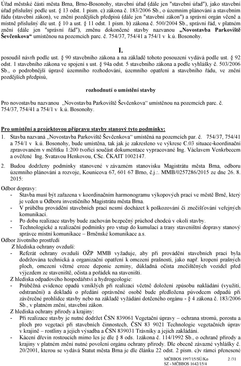 b) zákona č. 500/2004 Sb., správní řád, v platném znění (dále jen "správní řád"), změnu dokončené stavby nazvanou Novostavba Parkoviště Ševčenkova umístěnou na pozemcích parc. č. 754/37, 754/41 a 754/1 v k.