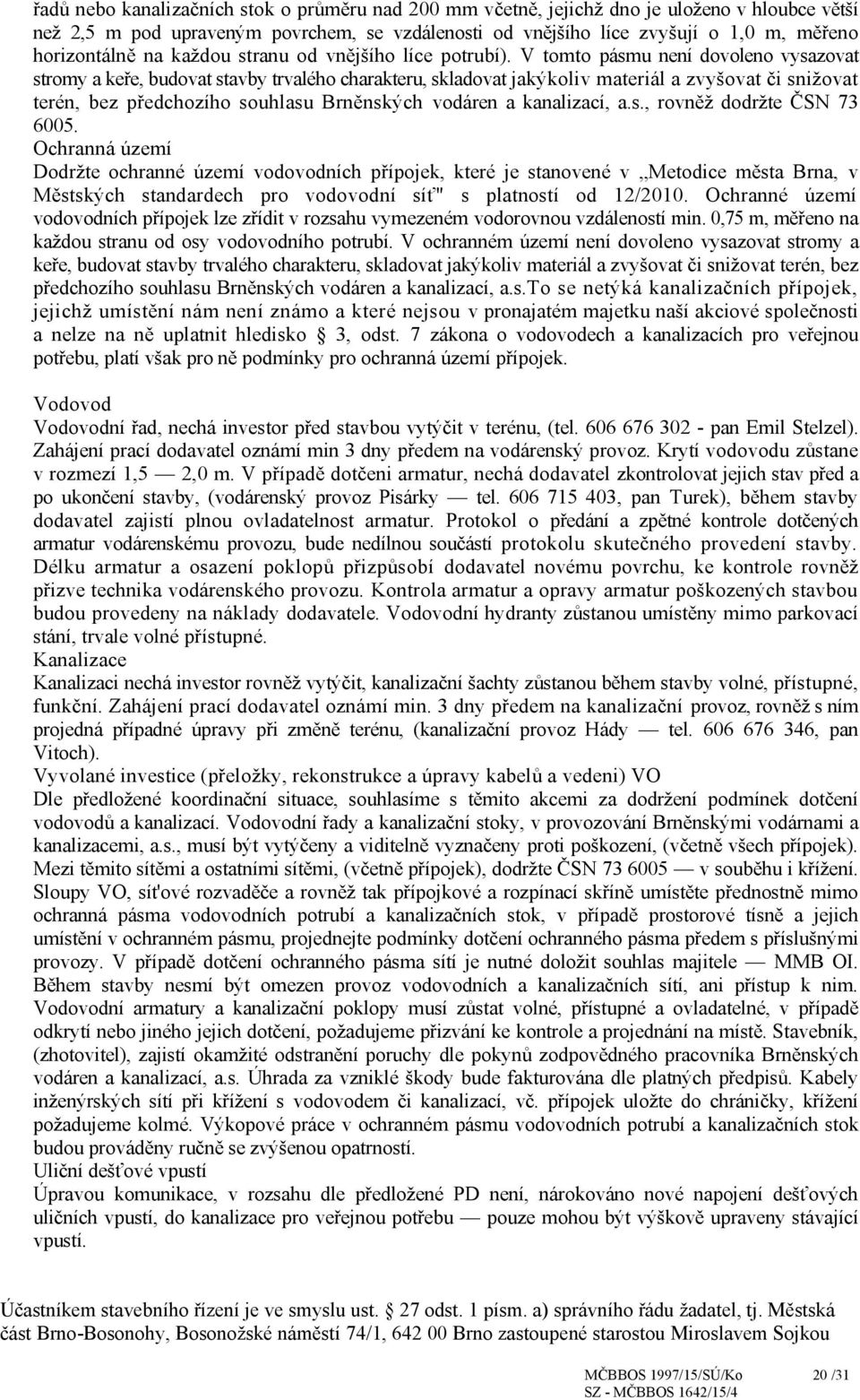 V tomto pásmu není dovoleno vysazovat stromy a keře, budovat stavby trvalého charakteru, skladovat jakýkoliv materiál a zvyšovat či snižovat terén, bez předchozího souhlasu Brněnských vodáren a