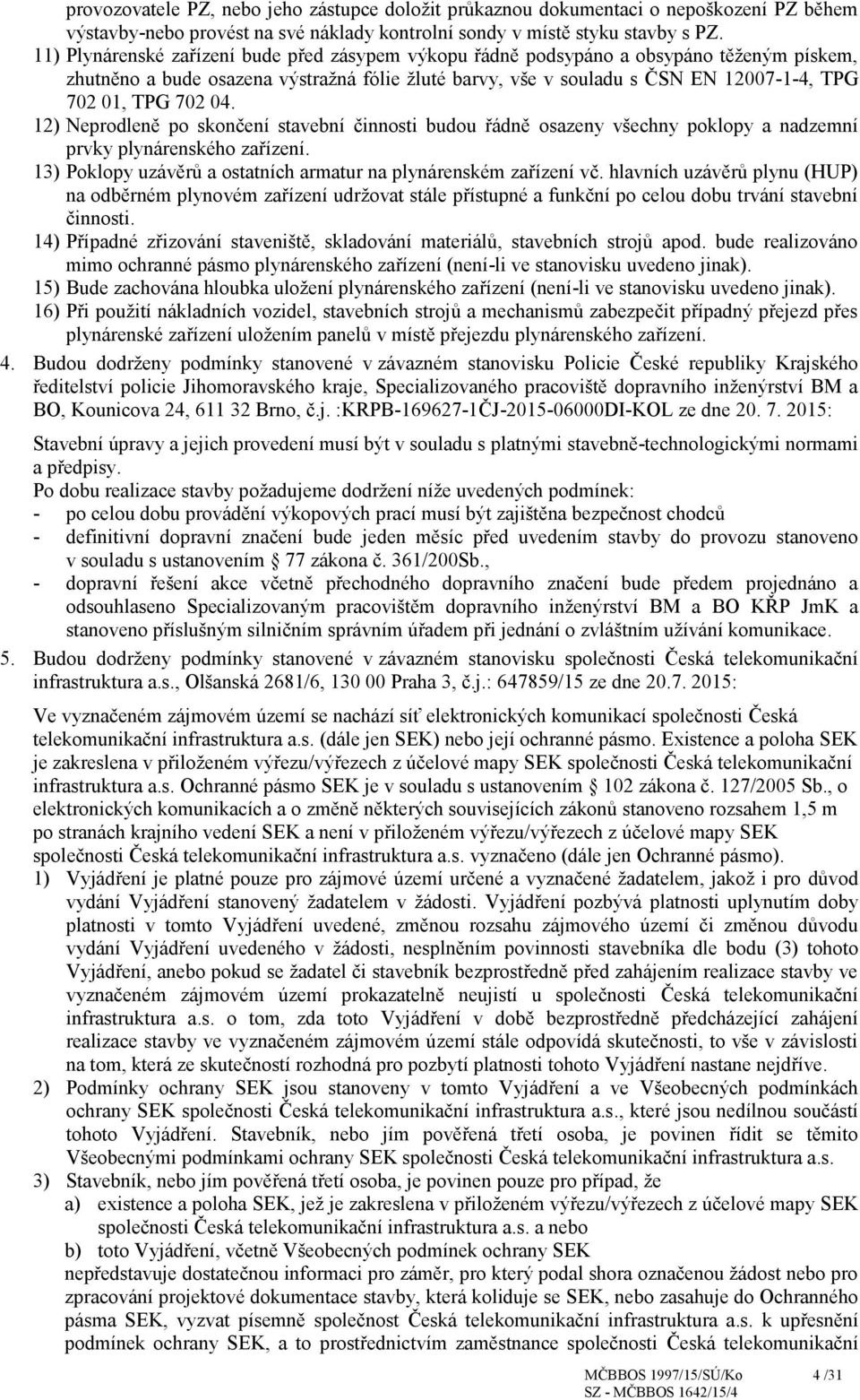 04. 12) Neprodleně po skončení stavební činnosti budou řádně osazeny všechny poklopy a nadzemní prvky plynárenského zařízení. 13) Poklopy uzávěrů a ostatních armatur na plynárenském zařízení vč.