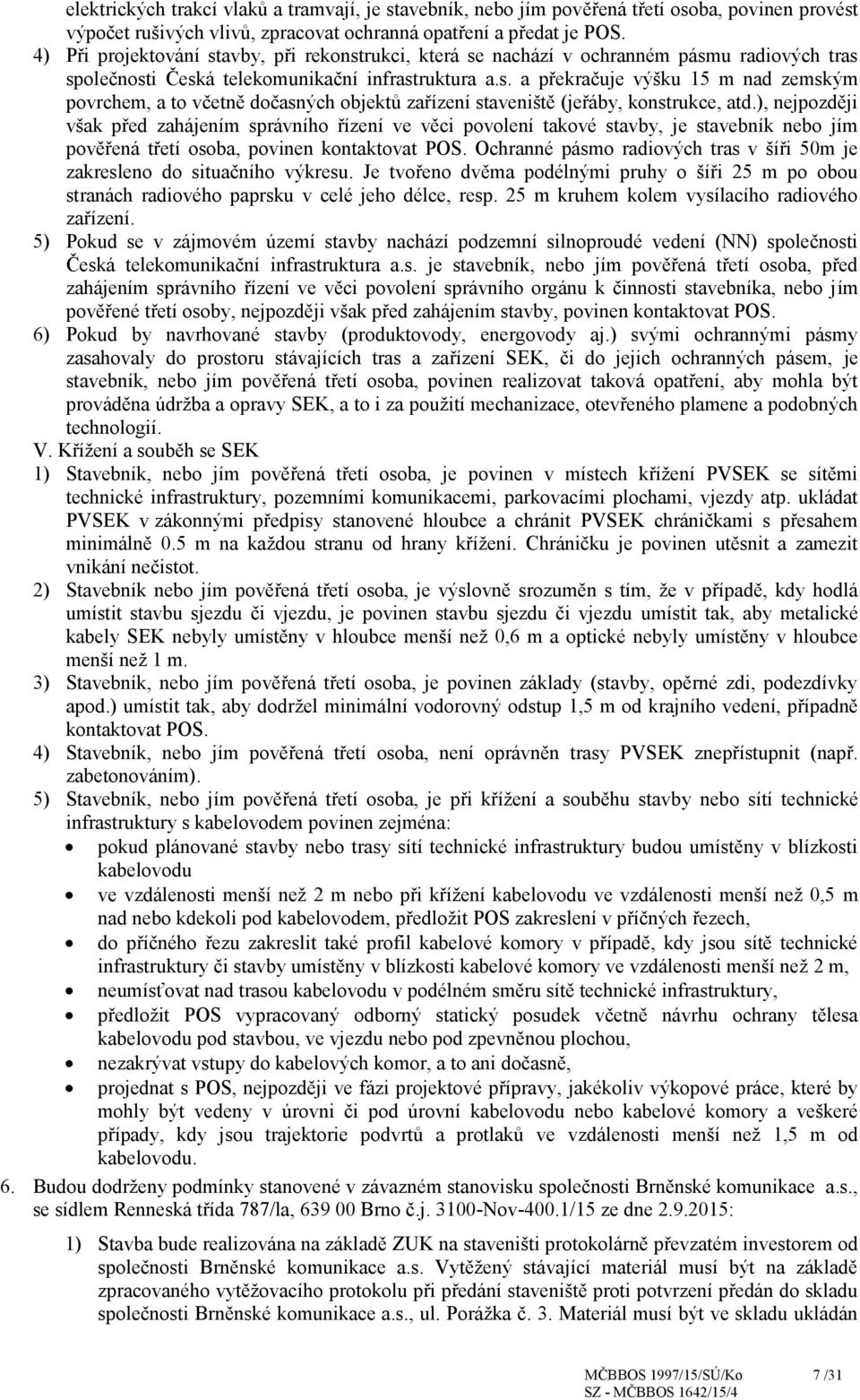 ), nejpozději však před zahájením správního řízení ve věci povolení takové stavby, je stavebník nebo jím pověřená třetí osoba, povinen kontaktovat POS.